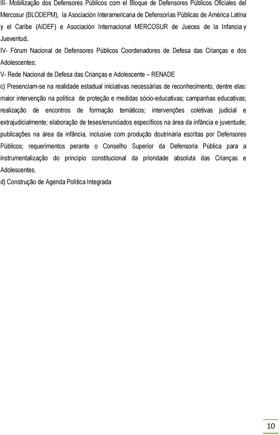 IV- Fórum Nacional de Defensores Públicos Coordenadores de Defesa das Crianças e dos Adolescentes; V- Rede Nacional de Defesa das Crianças e Adolescente RENADE c) Presenciam-se na realidade estadual