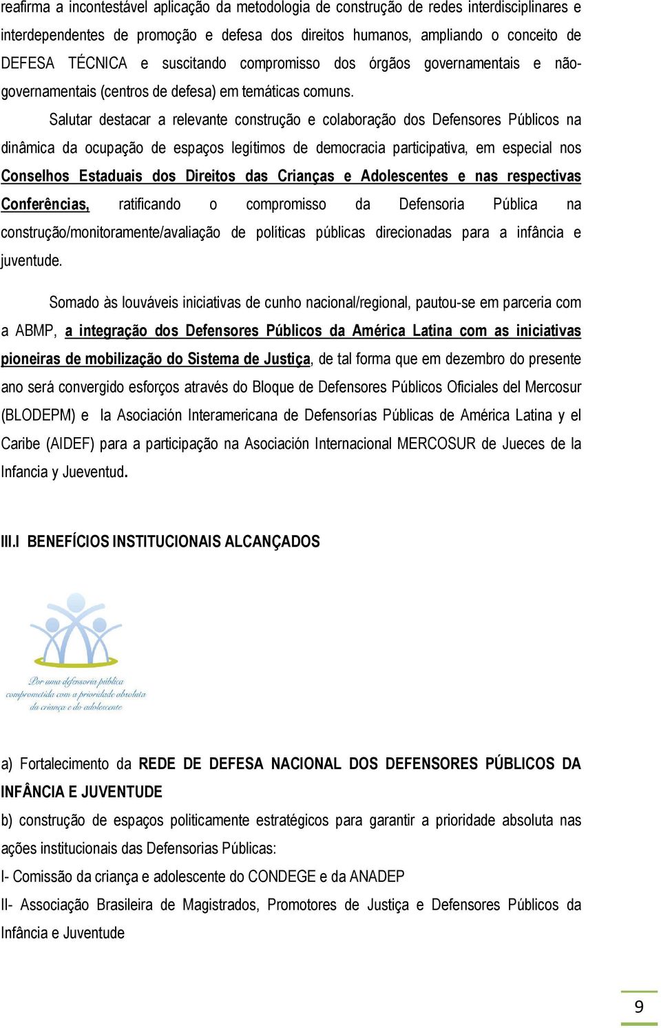 Salutar destacar a relevante construção e colaboração dos Defensores Públicos na dinâmica da ocupação de espaços legítimos de democracia participativa, em especial nos Conselhos Estaduais dos