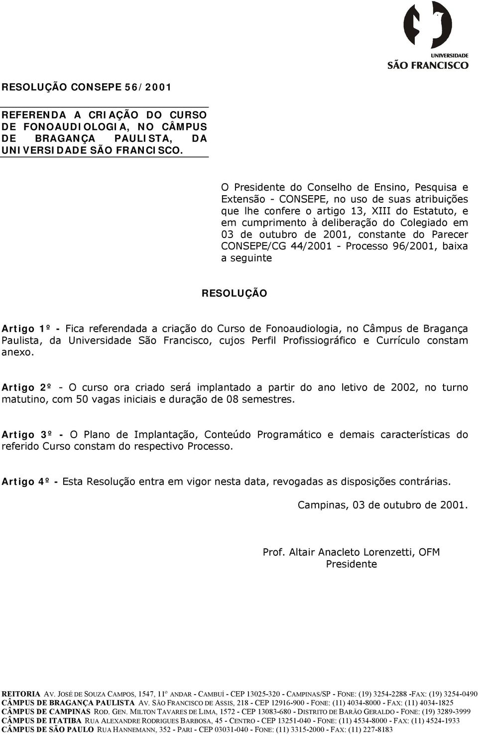 outubro de 2001, constante do Parecer CONSEPE/CG 44/2001 - Processo 96/2001, baixa a seguinte RESOLUÇÃO Artigo 1º - Fica referendada a criação do Curso de Fonoaudiologia, no Câmpus de Bragança
