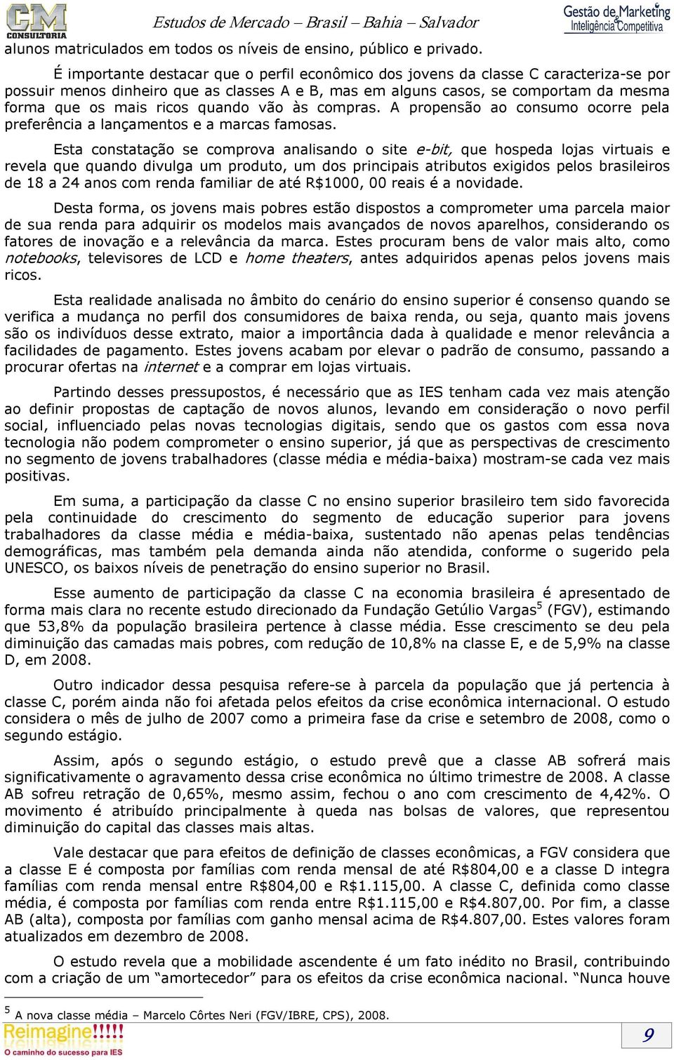 quando vão às compras. A propensão ao consumo ocorre pela preferência a lançamentos e a marcas famosas.