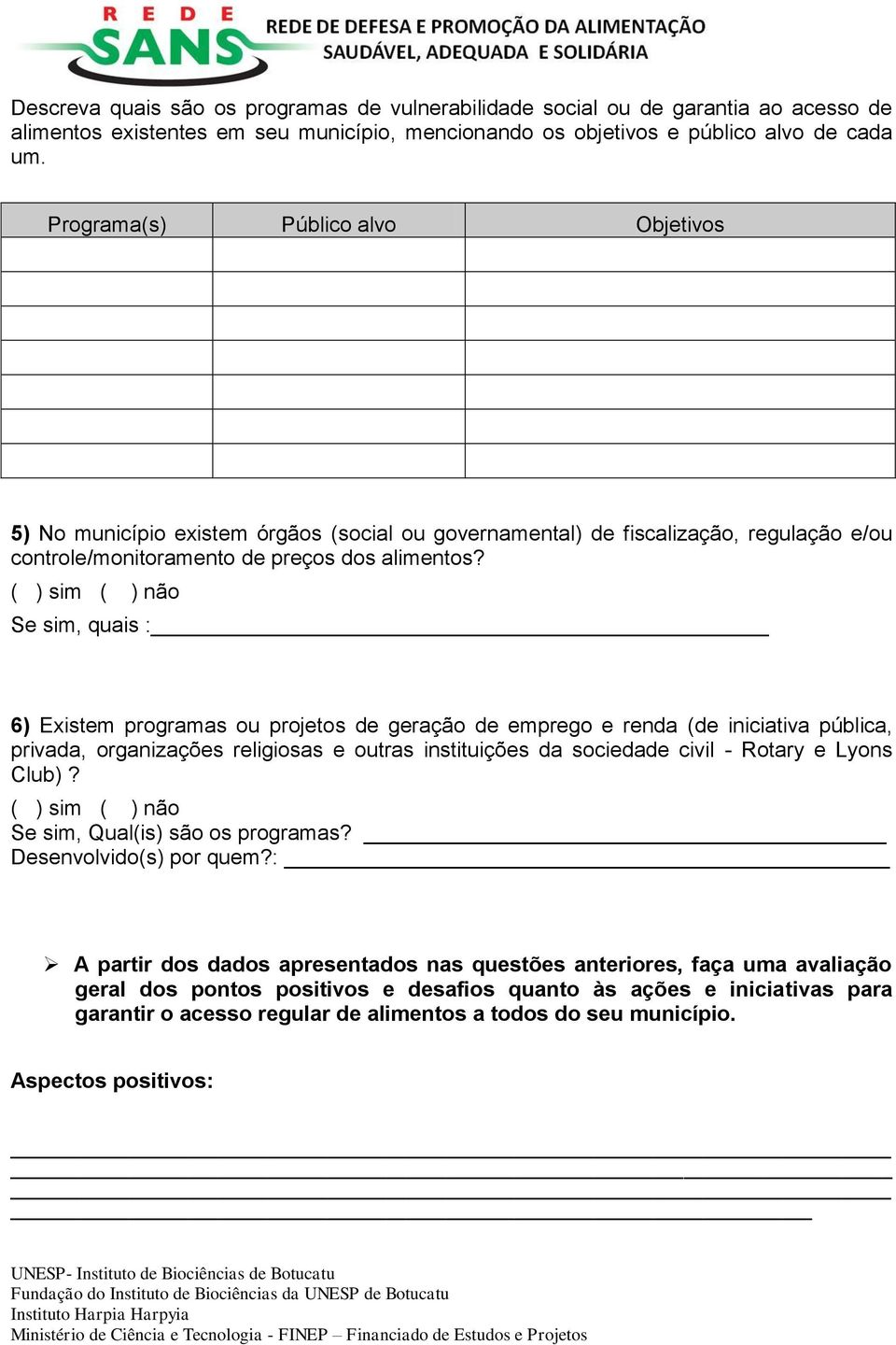 ( ) sim ( ) não Se sim, quais : 6) Existem programas ou projetos de geração de emprego e renda (de iniciativa pública, privada, organizações religiosas e outras instituições da sociedade civil -