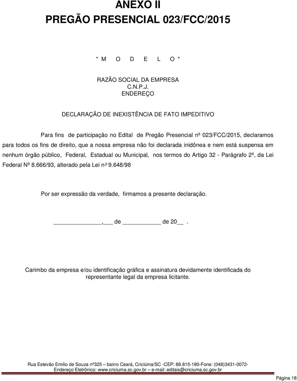 que a nossa empresa não foi declarada inidônea e nem está suspensa em nenhum órgão público, Federal, Estadual ou Municipal, nos termos do Artigo 32 - Parágrafo 2º, da Lei