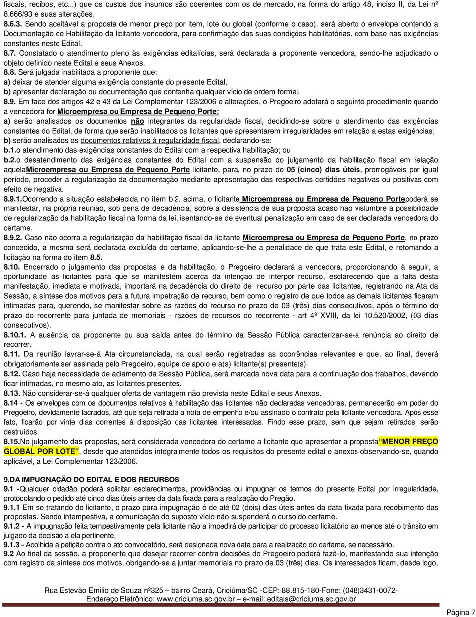 Sendo aceitável a proposta de menor preço por item, lote ou global (conforme o caso), será aberto o envelope contendo a Documentação de Habilitação da licitante vencedora, para confirmação das suas