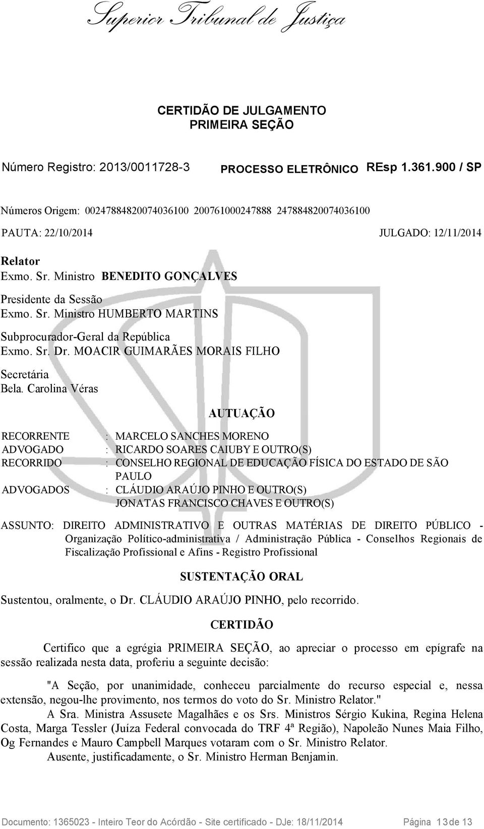 Ministro BENEDITO GONÇALVES Presidente da Sessão Exmo. Sr. Ministro HUMBERTO MARTINS Subprocurador-Geral da República Exmo. Sr. Dr. MOACIR GUIMARÃES MORAIS FILHO Secretária Bela.