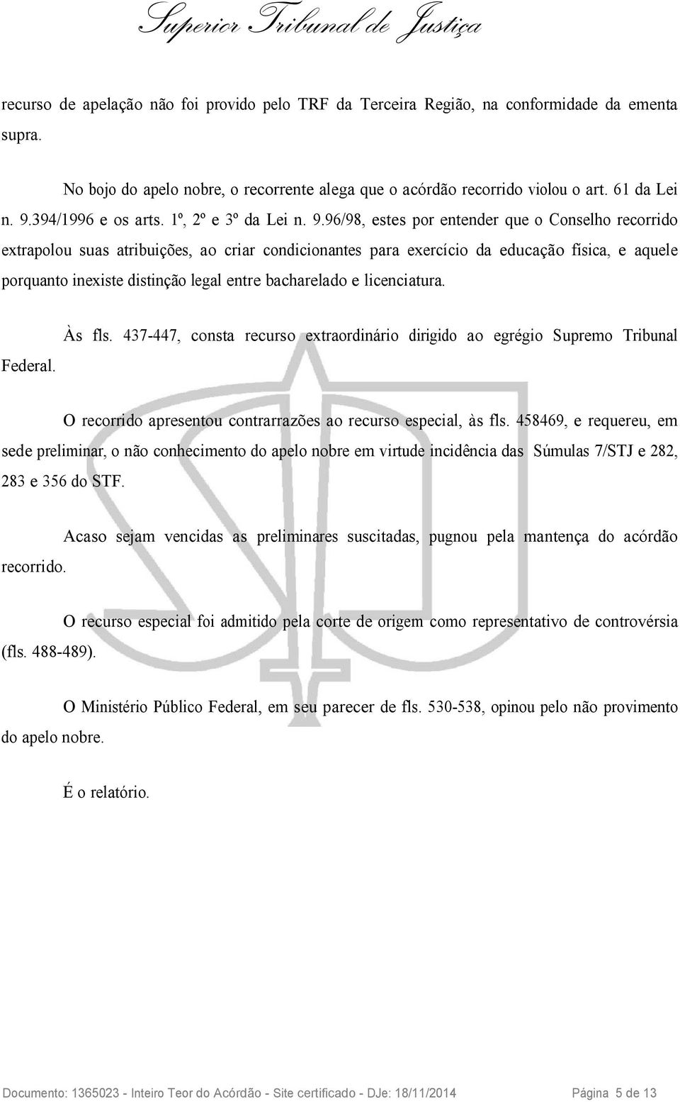 96/98, estes por entender que o Conselho recorrido extrapolou suas atribuições, ao criar condicionantes para exercício da educação física, e aquele porquanto inexiste distinção legal entre