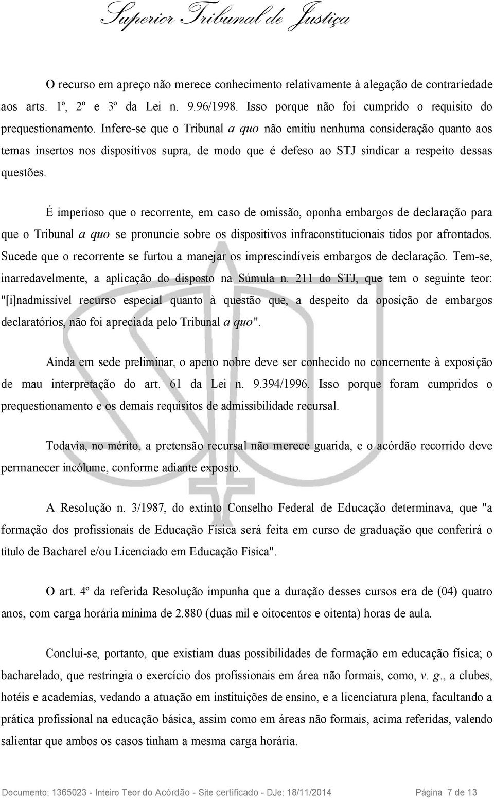 É imperioso que o recorrente, em caso de omissão, oponha embargos de declaração para que o Tribunal a quo se pronuncie sobre os dispositivos infraconstitucionais tidos por afrontados.