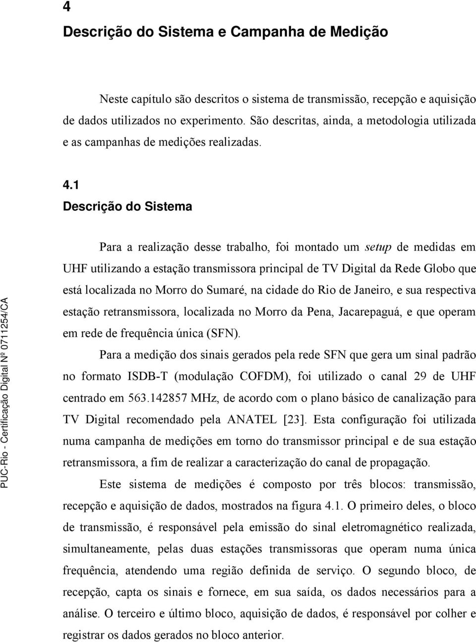 1 Descrição do Sistema Para a realização desse trabalho, foi montado um setup de medidas em UHF utilizando a estação transmissora principal de TV Digital da Rede Globo que está localizada no Morro do