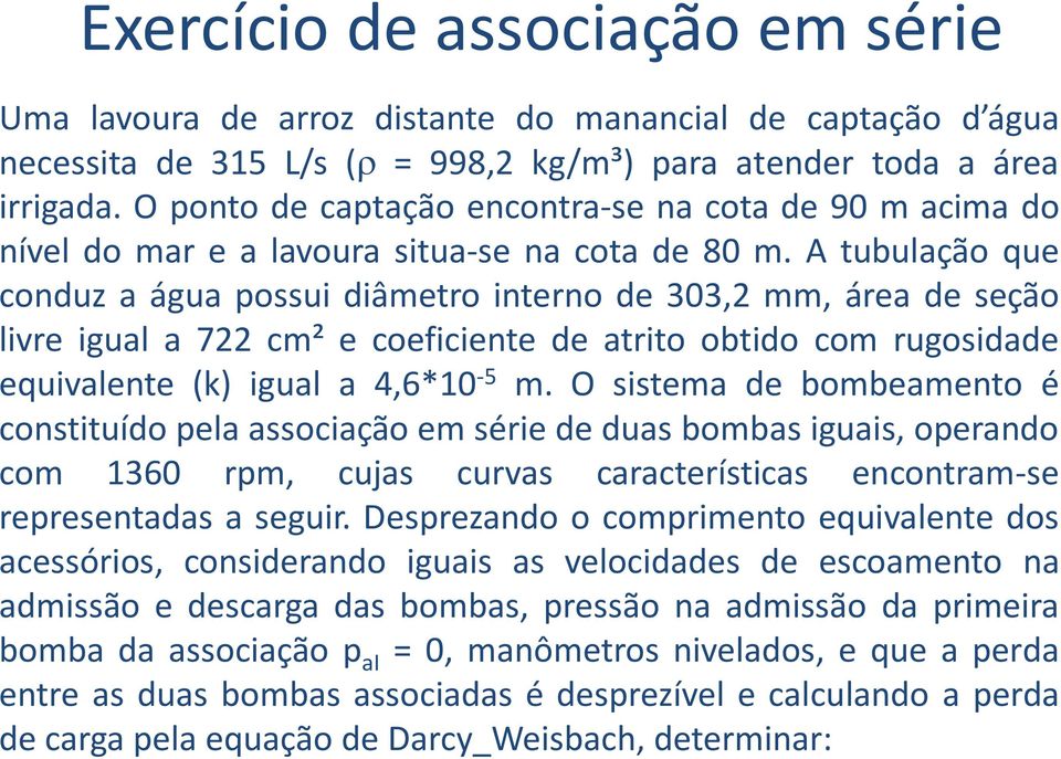 A tubulação que conduz a água possui diâmetro interno de 303,2 mm, área de seção livre igual a 722 cm² e coeficiente de atrito obtido com rugosidade equivalente (k) igual a 4,6*10-5 m.