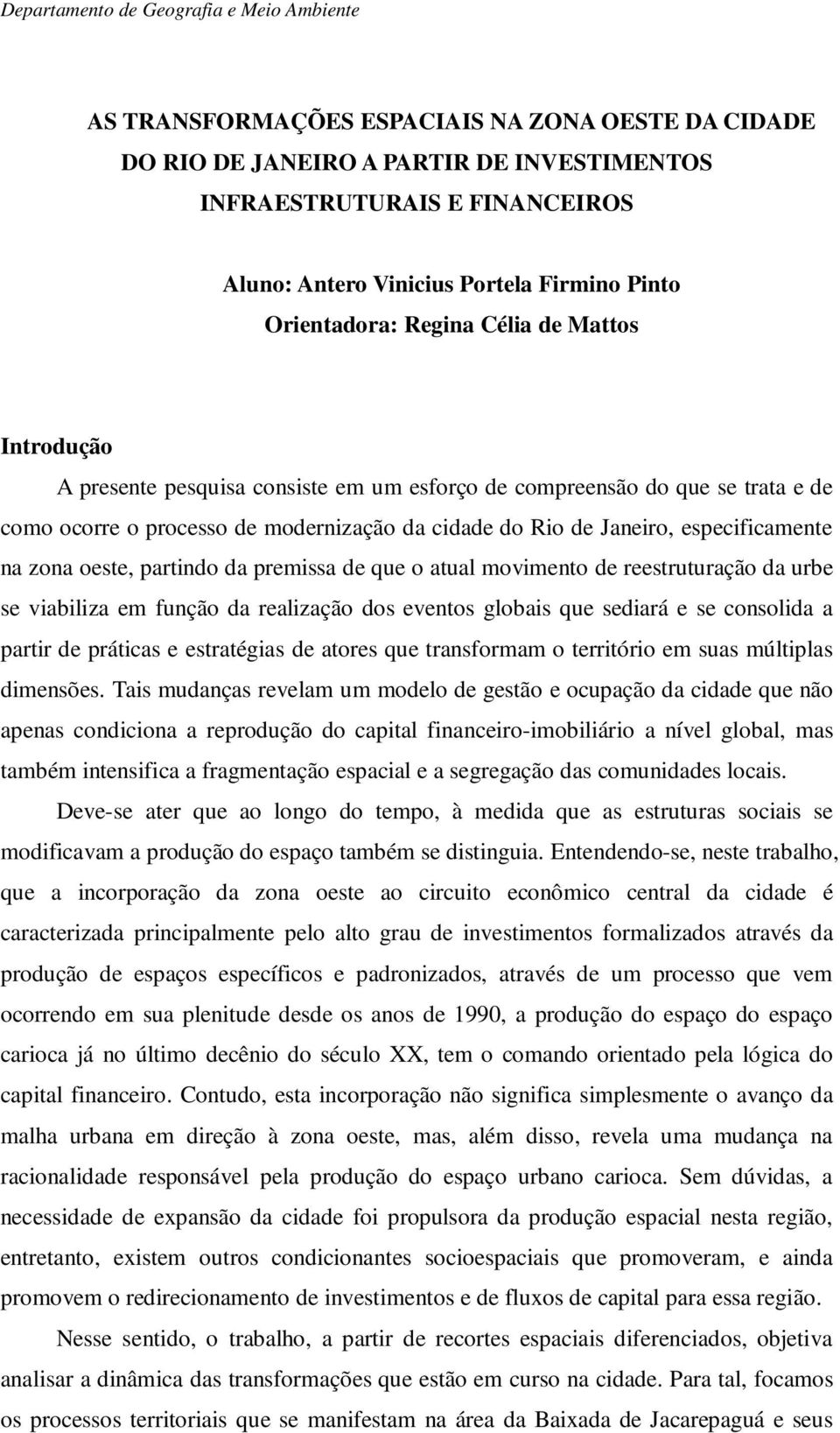 partindo da premissa de que o atual movimento de reestruturação da urbe se viabiliza em função da realização dos eventos globais que sediará e se consolida a partir de práticas e estratégias de