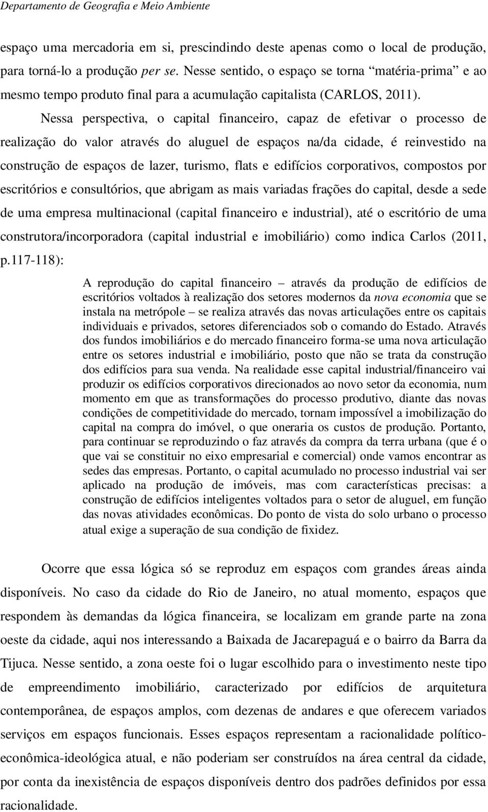 Nessa perspectiva, o capital financeiro, capaz de efetivar o processo de realização do valor através do aluguel de espaços na/da cidade, é reinvestido na construção de espaços de lazer, turismo,