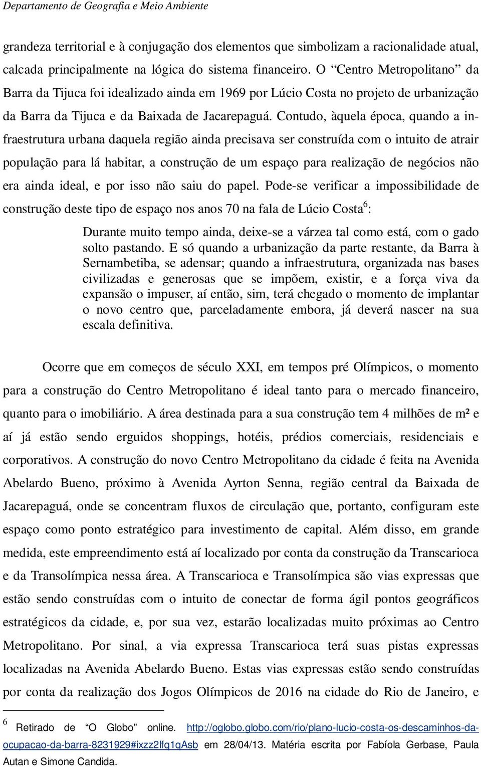 Contudo, àquela época, quando a infraestrutura urbana daquela região ainda precisava ser construída com o intuito de atrair população para lá habitar, a construção de um espaço para realização de