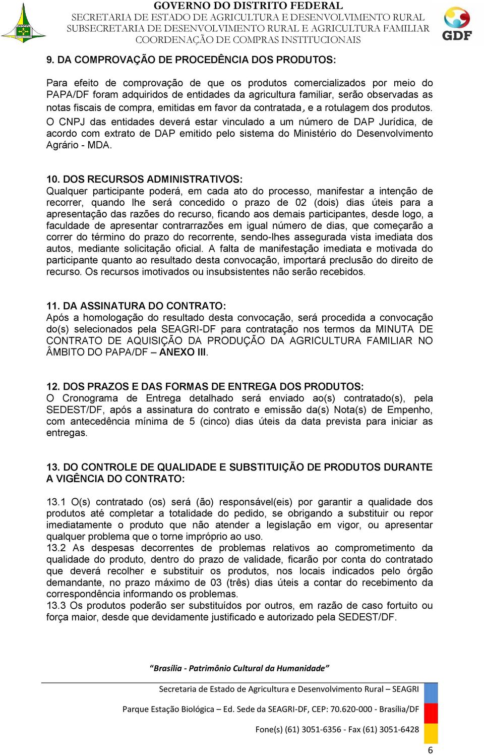 O CNPJ das entidades deverá estar vinculado a um número de DAP Jurídica, de acordo com extrato de DAP emitido pelo sistema do Ministério do Desenvolvimento Agrário - MDA. 10.