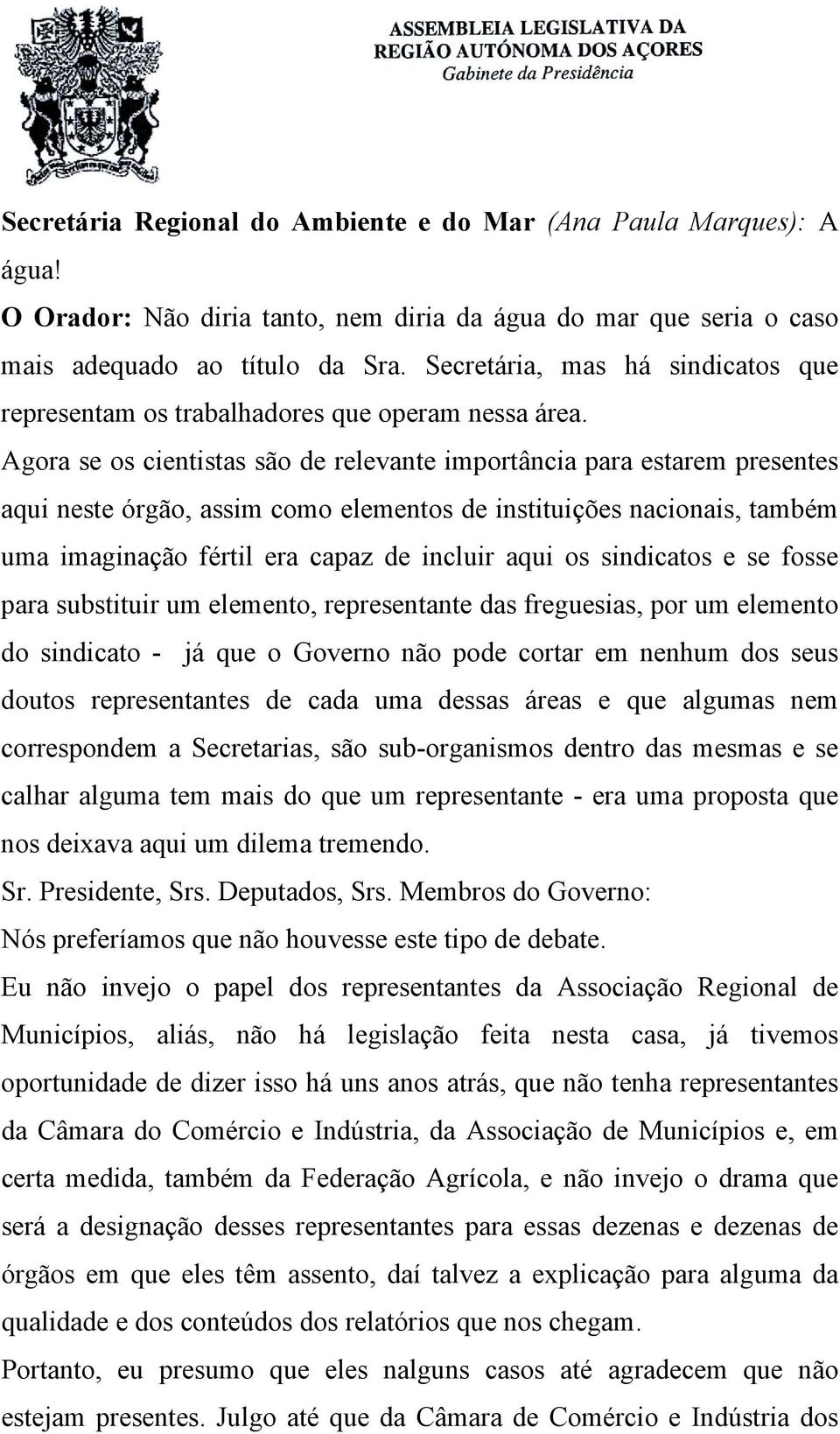 Agora se os cientistas são de relevante importância para estarem presentes aqui neste órgão, assim como elementos de instituições nacionais, também uma imaginação fértil era capaz de incluir aqui os