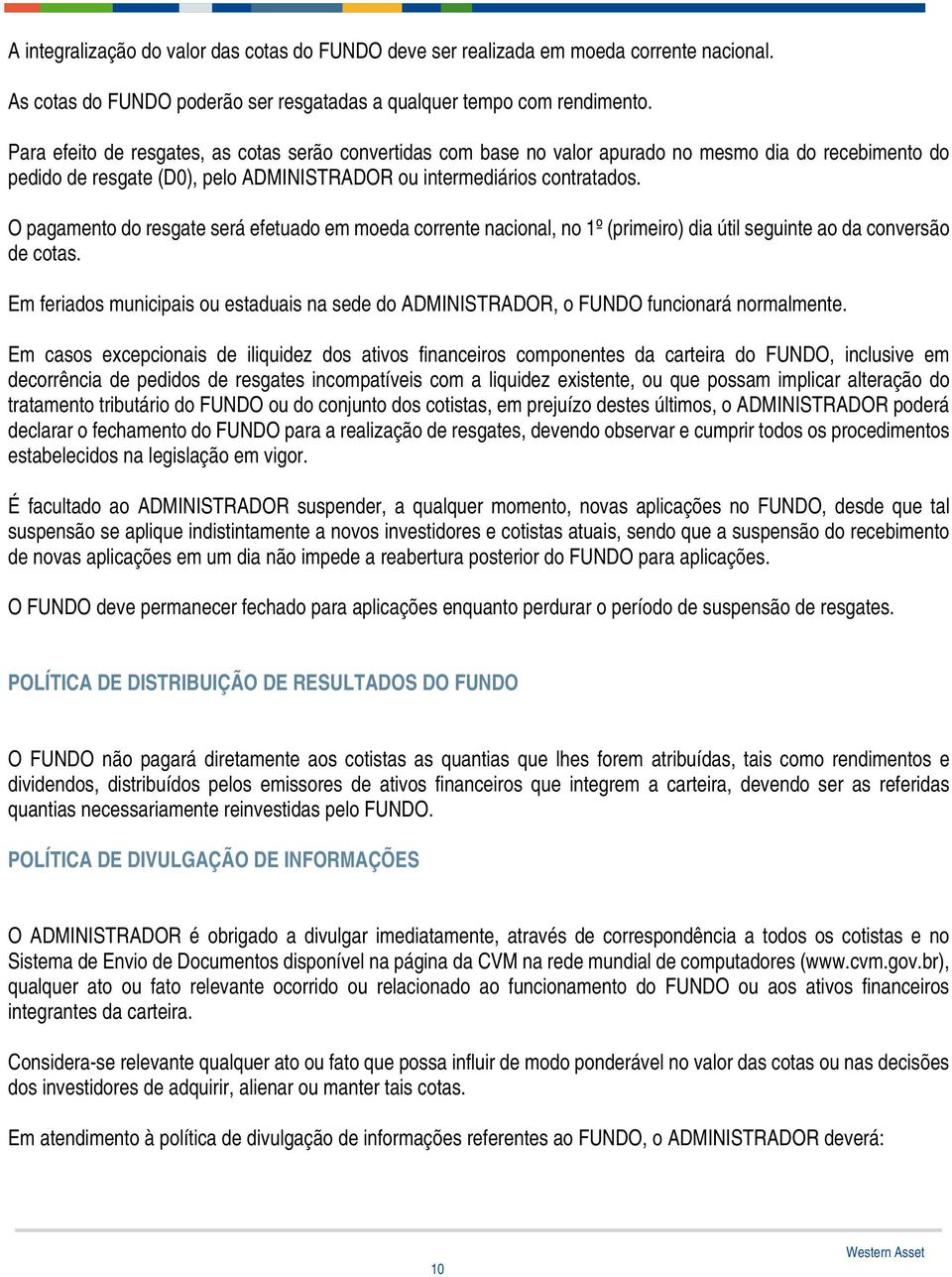 O pagamento do resgate será efetuado em moeda corrente nacional, no 1º (primeiro) dia útil seguinte ao da conversão de cotas.