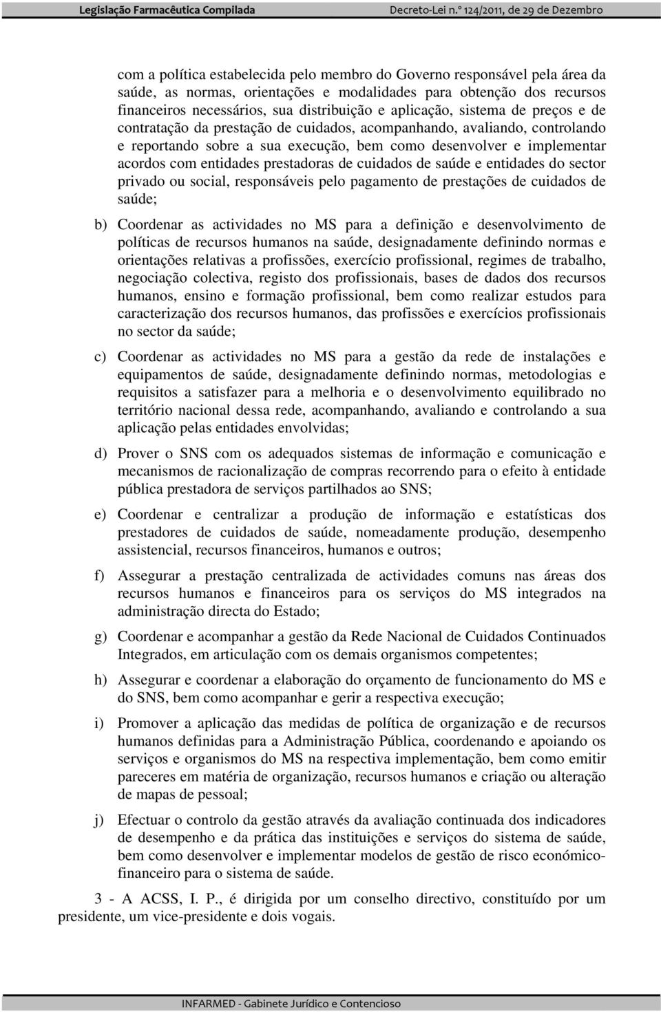 entidades prestadoras de cuidados de saúde e entidades do sector privado ou social, responsáveis pelo pagamento de prestações de cuidados de saúde; b) Coordenar as actividades no MS para a definição