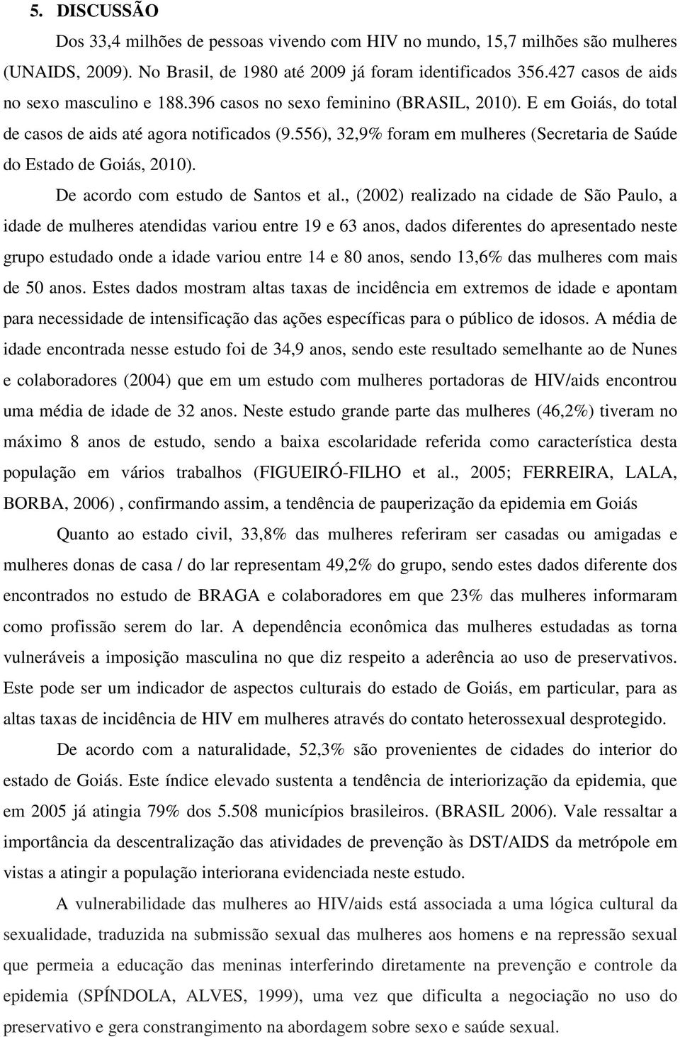 556), 32,9% foram em mulheres (Secretaria de Saúde do Estado de Goiás, 2010). De acordo com estudo de Santos et al.
