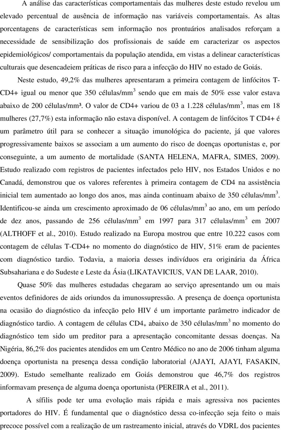 comportamentais da população atendida, em vistas a delinear características culturais que desencadeiem práticas de risco para a infecção do HIV no estado de Goiás.