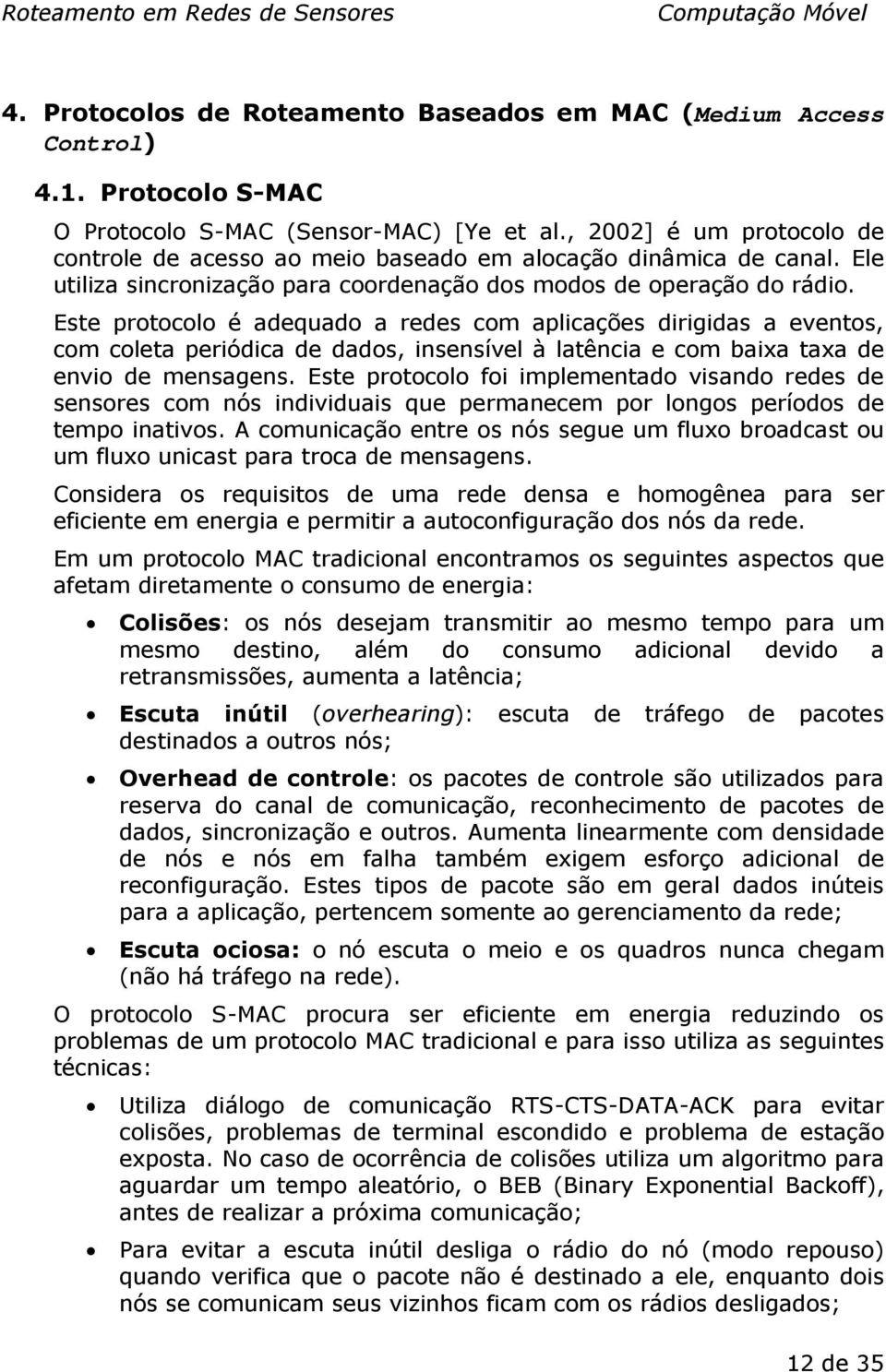 Este protocolo é adequado a redes com aplicações dirigidas a eventos, com coleta periódica de dados, insensível à latência e com baixa taxa de envio de mensagens.