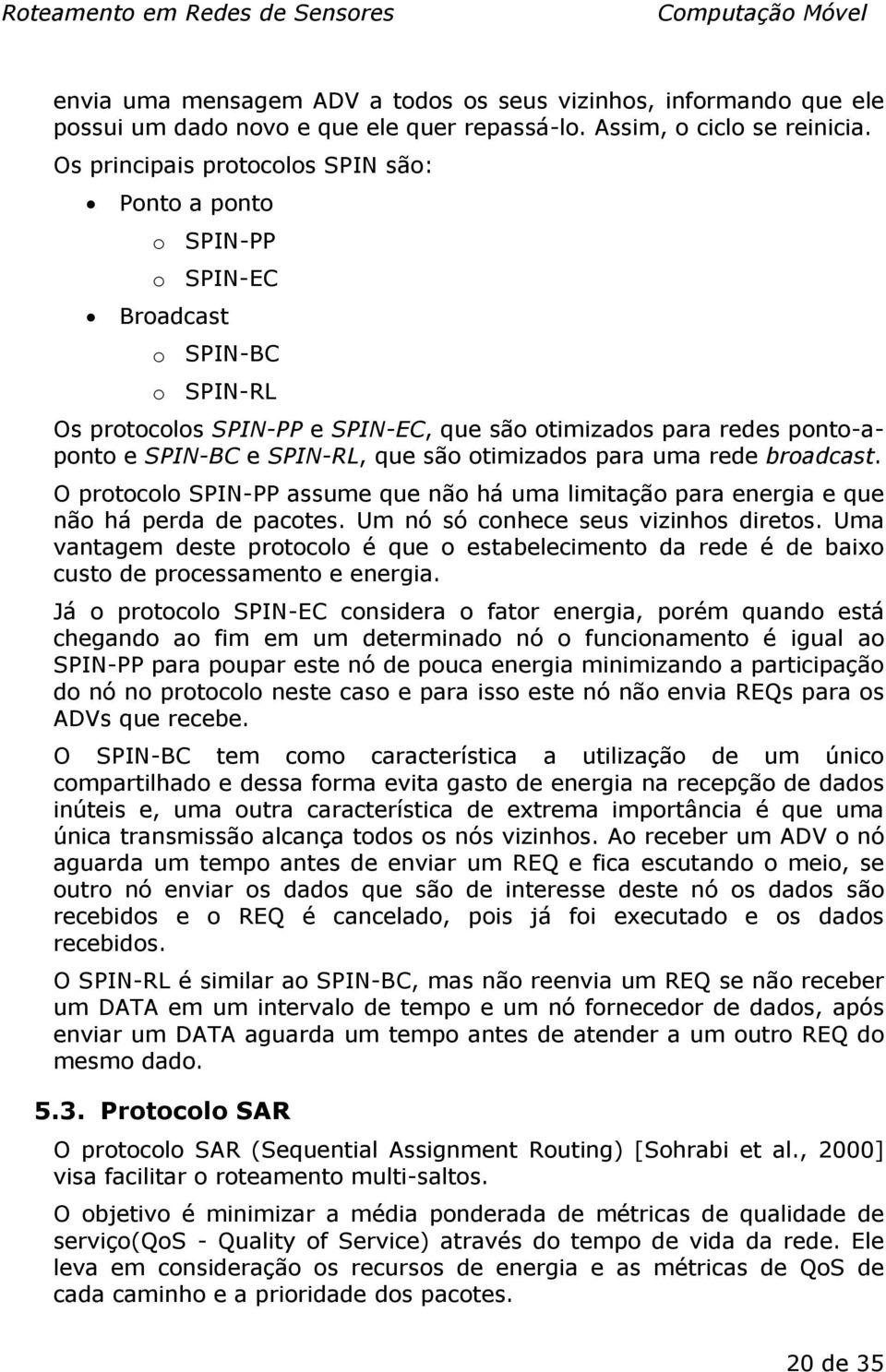 são otimizados para uma rede broadcast. O protocolo SPIN-PP assume que não há uma limitação para energia e que não há perda de pacotes. Um nó só conhece seus vizinhos diretos.