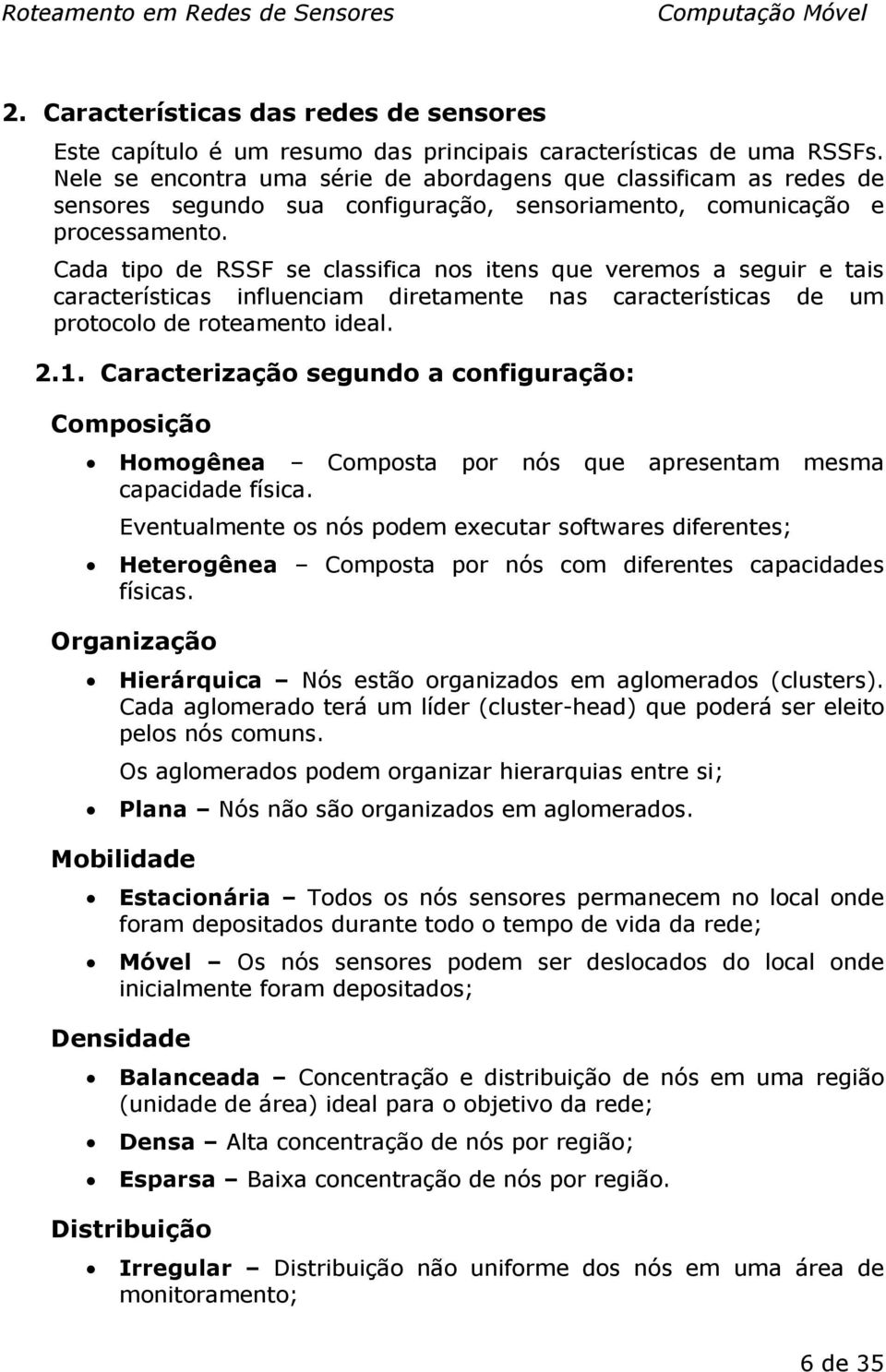 Cada tipo de RSSF se classifica nos itens que veremos a seguir e tais características influenciam diretamente nas características de um protocolo de roteamento ideal. 2.1.