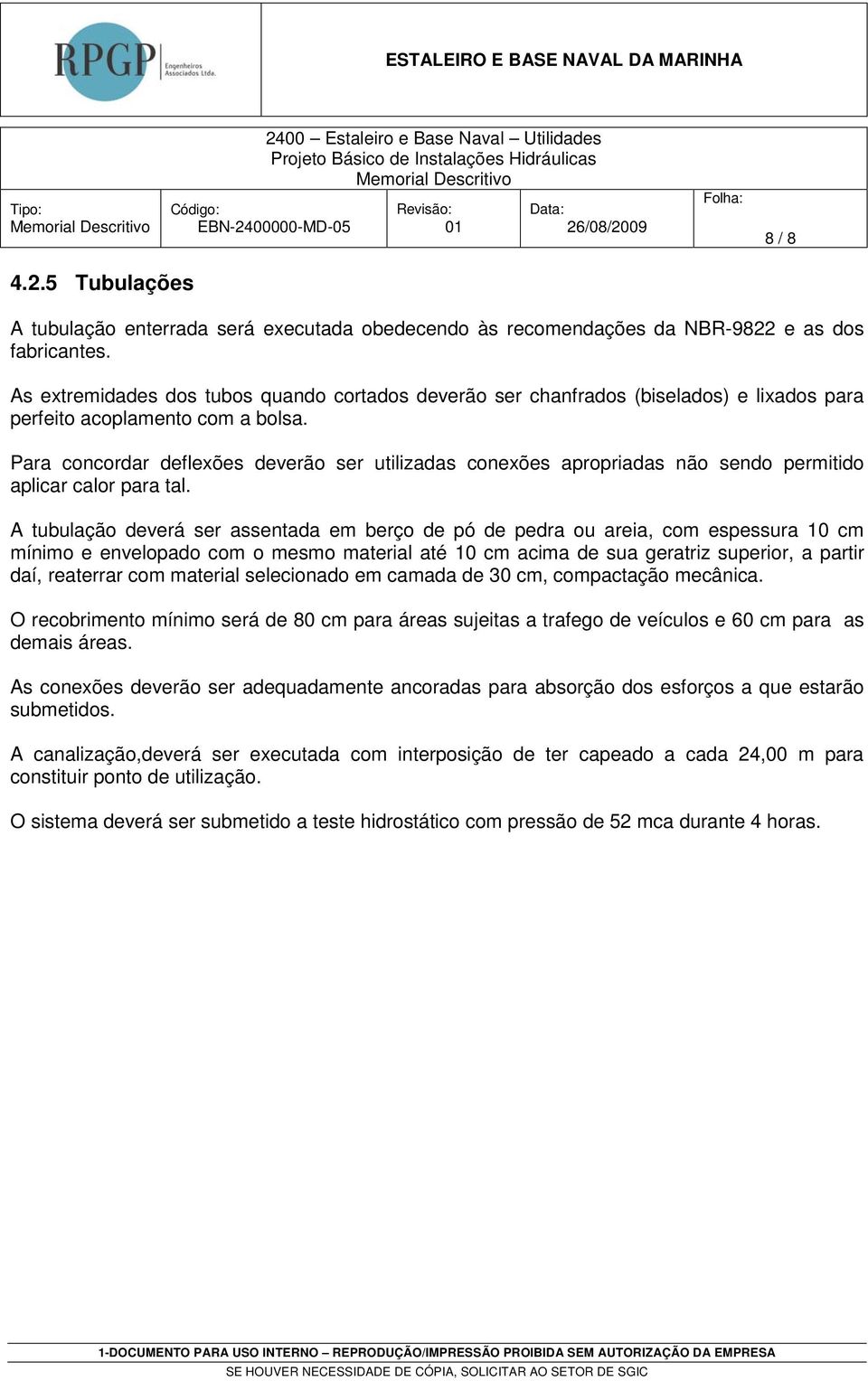 Para concordar deflexões deverão ser utilizadas conexões apropriadas não sendo permitido aplicar calor para tal.