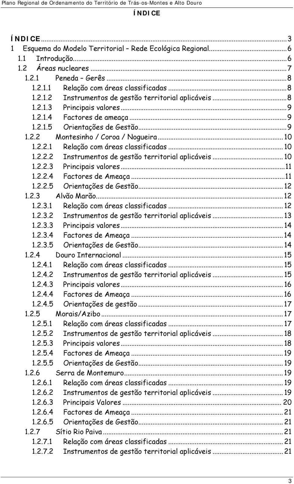 .. 10 1.2.2.3 Principais valores...11 1.2.2.4 Factores de Ameaça...11 1.2.2.5 Orientações de Gestão... 12 1.2.3 Alvão Marão... 12 1.2.3.1 Relação com áreas classificadas... 12 1.2.3.2 Instrumentos de gestão territorial aplicáveis.