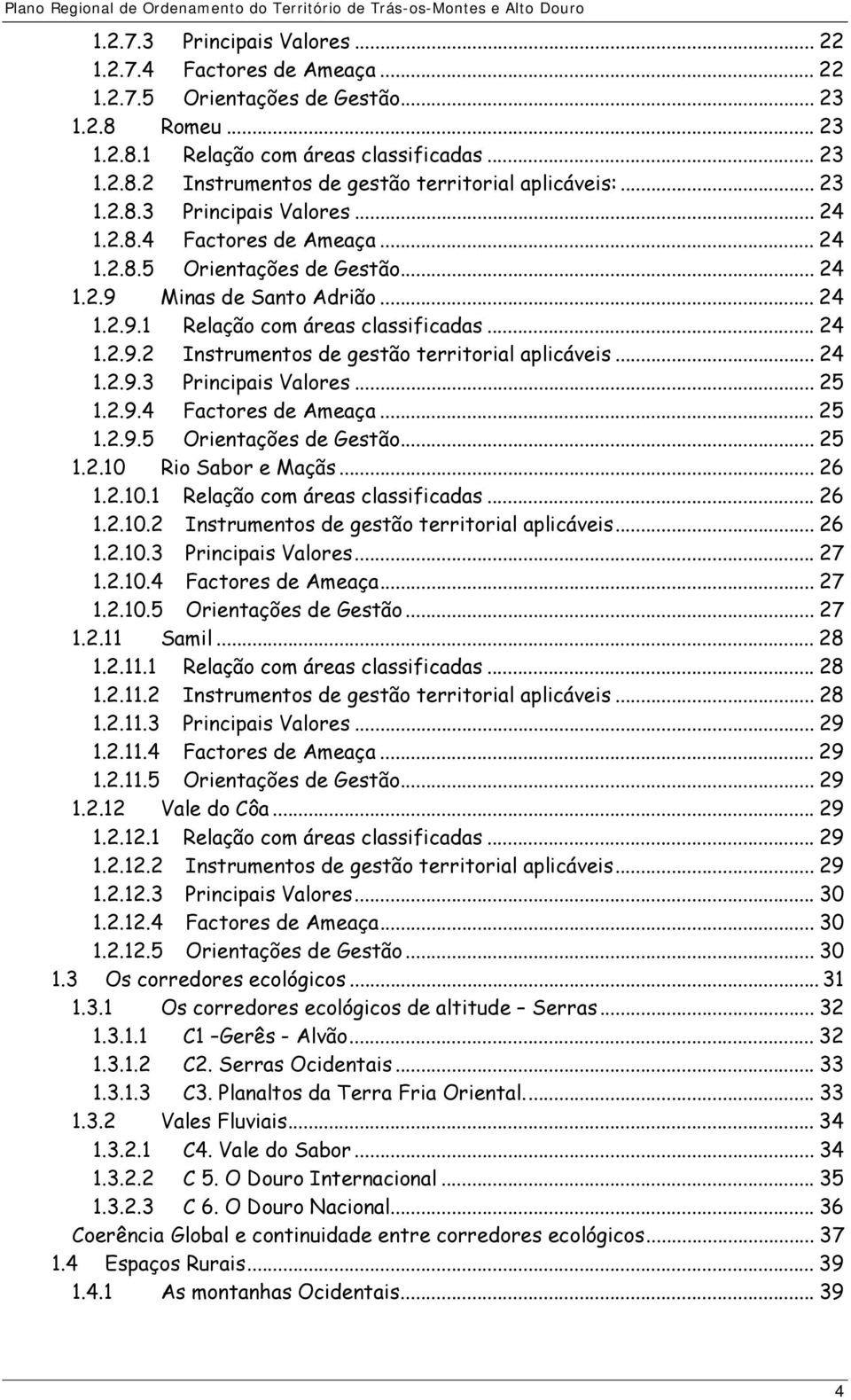 .. 24 1.2.9.3 Principais Valores... 25 1.2.9.4 Factores de Ameaça... 25 1.2.9.5 Orientações de Gestão... 25 1.2.10 Rio Sabor e Maçãs... 26 1.2.10.1 Relação com áreas classificadas... 26 1.2.10.2 Instrumentos de gestão territorial aplicáveis.