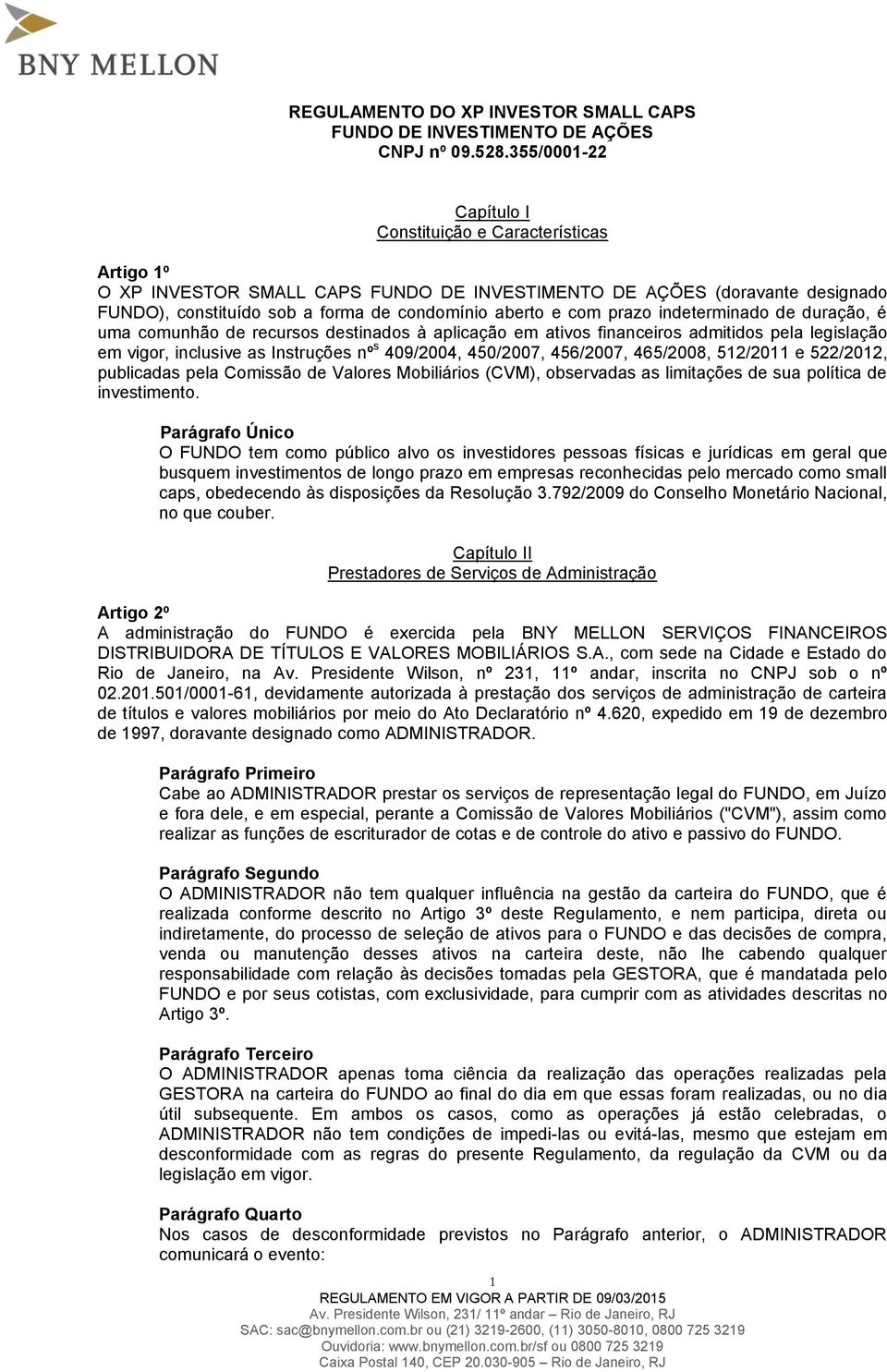 prazo indeterminado de duração, é uma comunhão de recursos destinados à aplicação em ativos financeiros admitidos pela legislação em vigor, inclusive as Instruções nº s 409/2004, 450/2007, 456/2007,