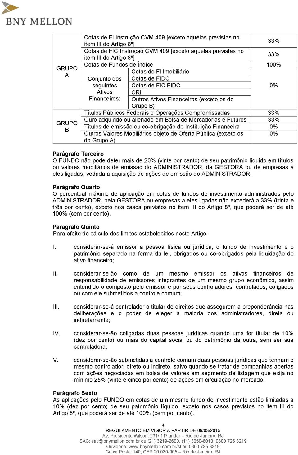 Federais e Operações Compromissadas 33% Ouro adquirido ou alienado em Bolsa de Mercadorias e Futuros 33% Títulos de emissão ou co-obrigação de Instituição Financeira 0% Outros Valores Mobiliários