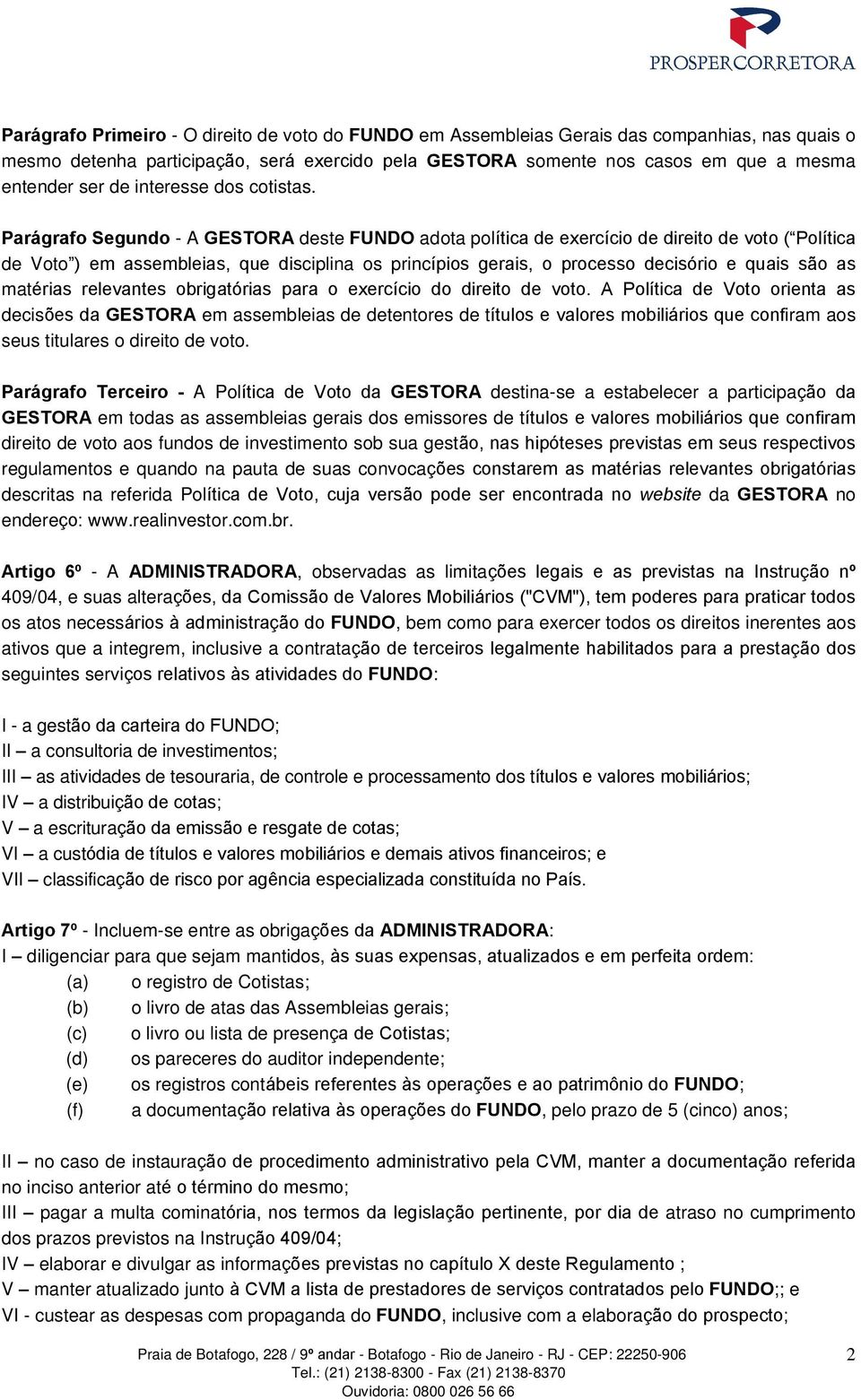 Parágrafo Segundo - A GESTORA deste FUNDO adota política de exercício de direito de voto ( Política de Voto ) em assembleias, que disciplina os princípios gerais, o processo decisório e quais são as