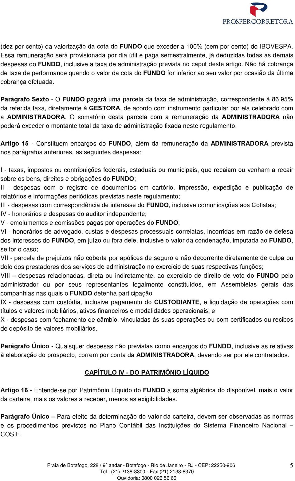 Não há cobrança de taxa de performance quando o valor da cota do FUNDO for inferior ao seu valor por ocasião da última cobrança efetuada.