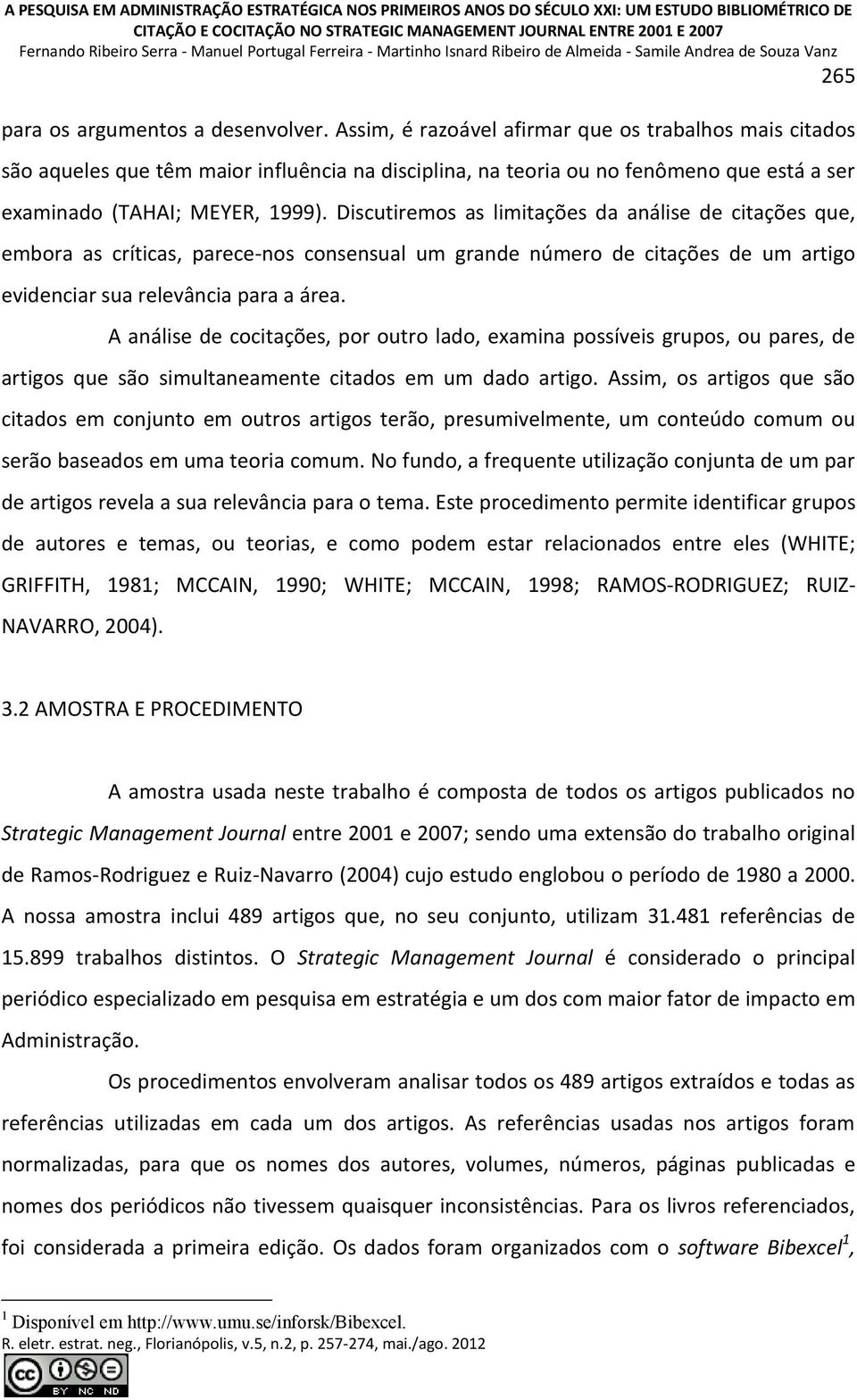 Assim, é razoável afirmar que os trabalhos mais citados são aqueles que têm maior influência na disciplina, na teoria ou no fenômeno que está a ser examinado (TAHAI; MEYER, 1999).