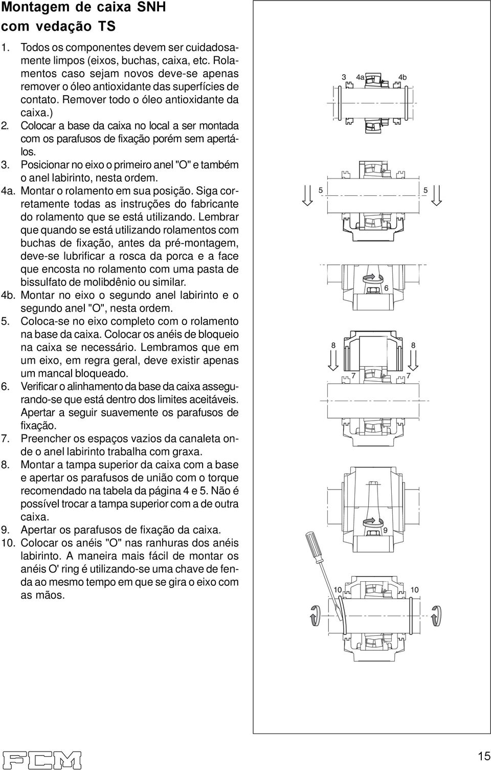 Colocar a base da caixa no local a ser montada com os parafusos de fixação porém sem apertálos. 3. Posicionar no eixo o primeiro anel "O" e também o anel labirinto, nesta ordem. 4a.