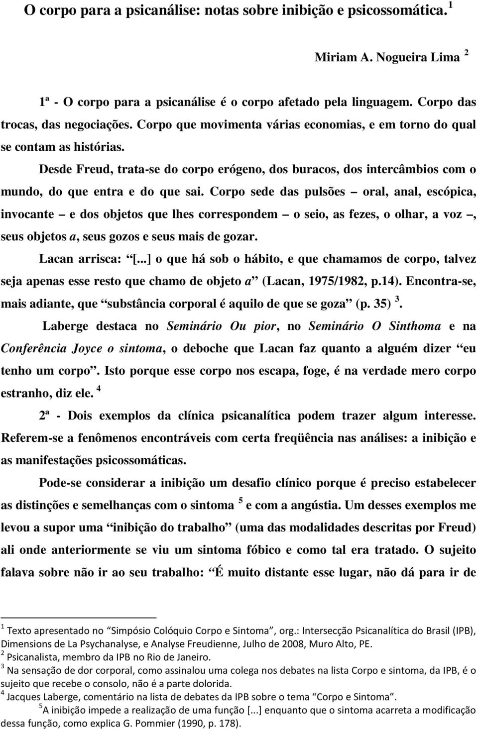 Corpo sede das pulsões oral, anal, escópica, invocante e dos objetos que lhes correspondem o seio, as fezes, o olhar, a voz, seus objetos a, seus gozos e seus mais de gozar. Lacan arrisca: [.