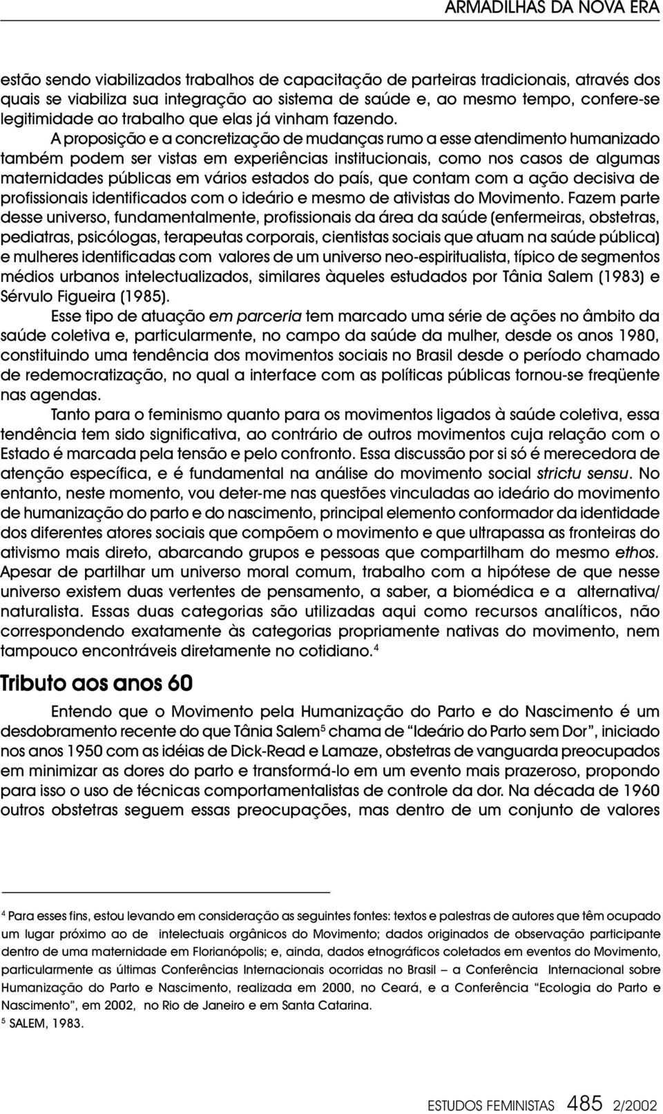 A proposição e a concretização de mudanças rumo a esse atendimento humanizado também podem ser vistas em experiências institucionais, como nos casos de algumas maternidades públicas em vários estados