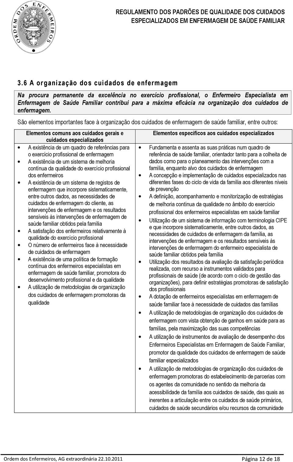 São elementos importantes face à organização dos cuidados de enfermagem de saúde familiar, entre outros: Elementos comuns aos cuidados gerais e cuidados especializados A existência de um quadro de