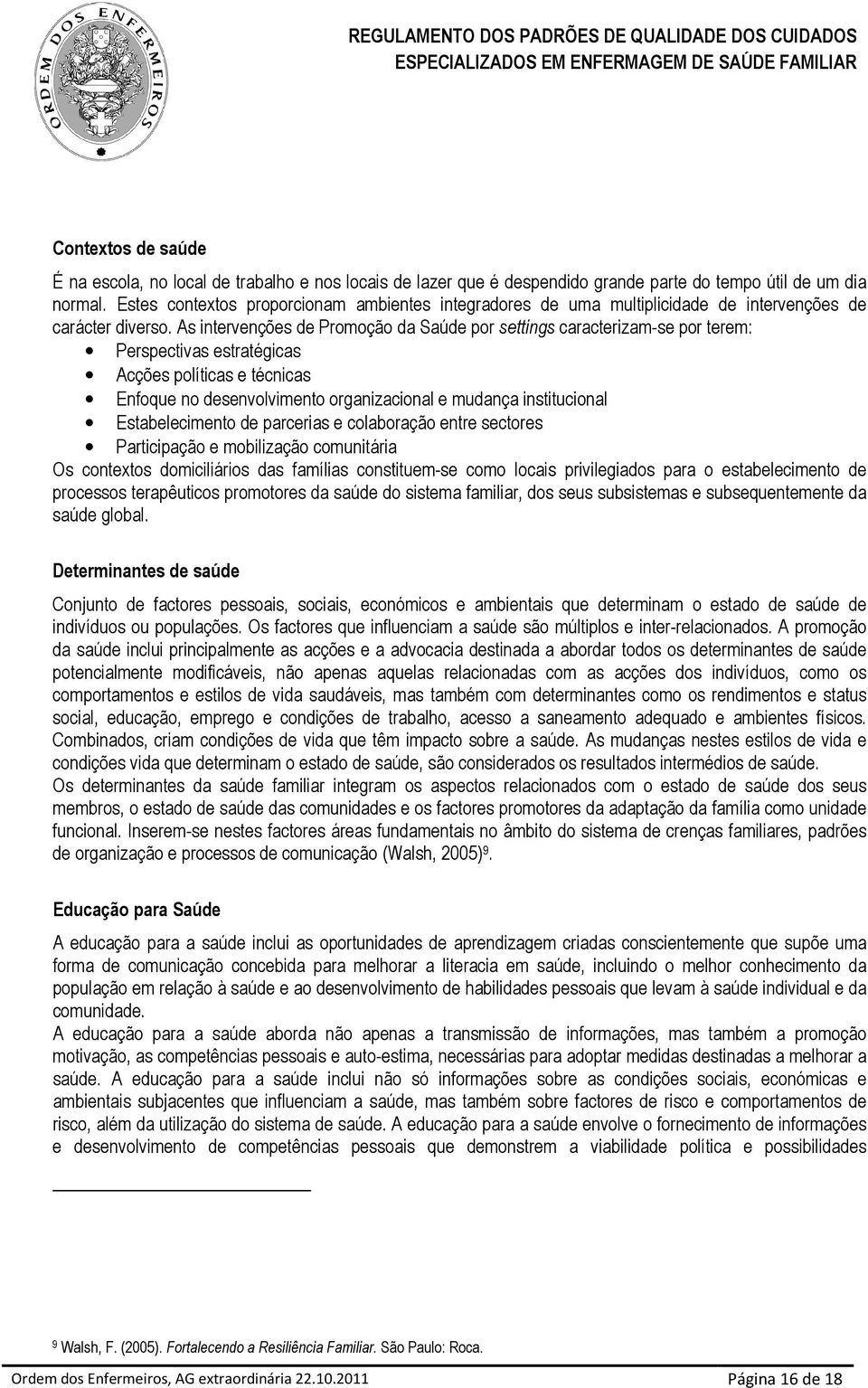 As intervenções de Promoção da Saúde por settings caracterizam-se por terem: Perspectivas estratégicas Acções políticas e técnicas Enfoque no desenvolvimento organizacional e mudança institucional