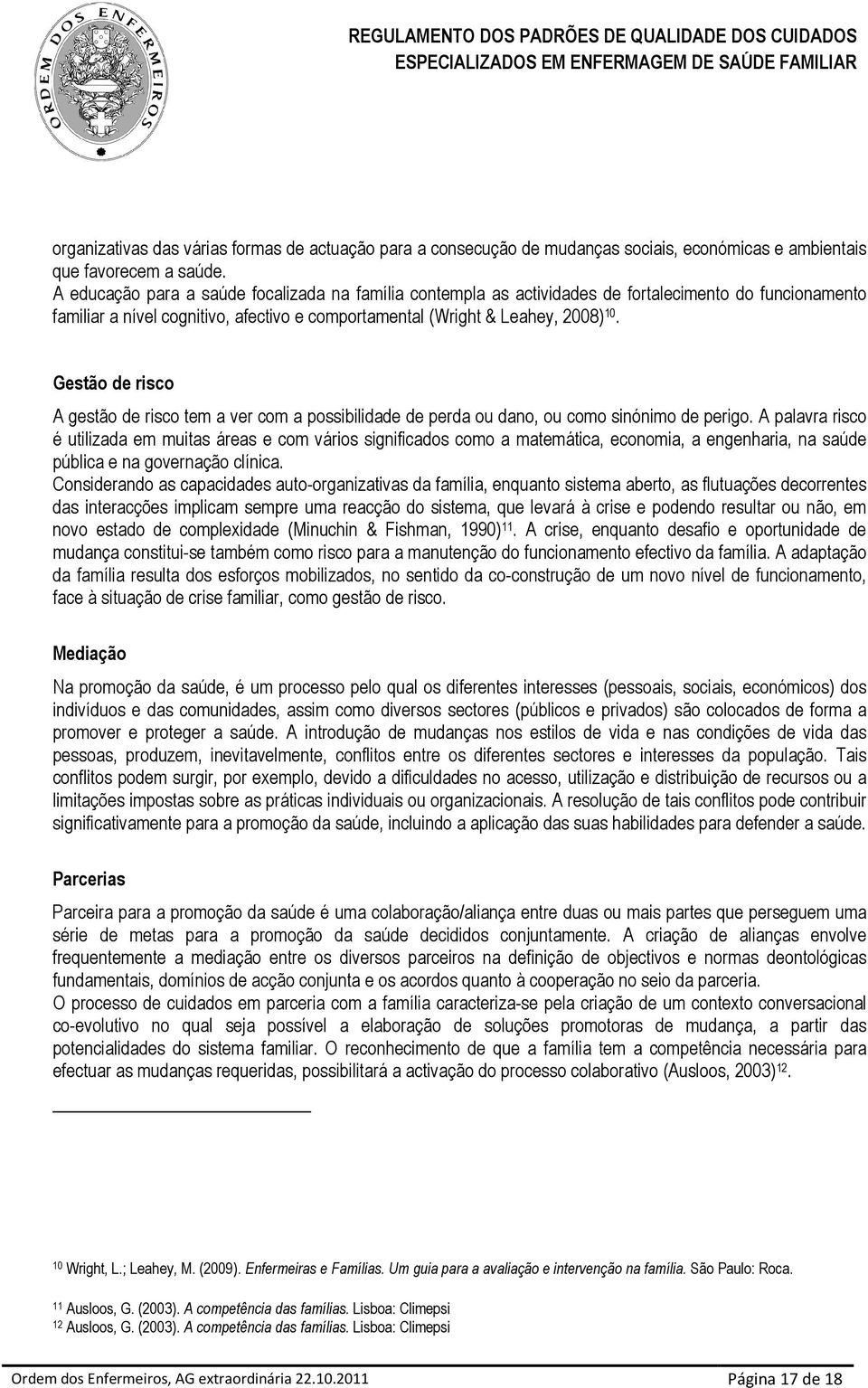 Gestão de risco A gestão de risco tem a ver com a possibilidade de perda ou dano, ou como sinónimo de perigo.