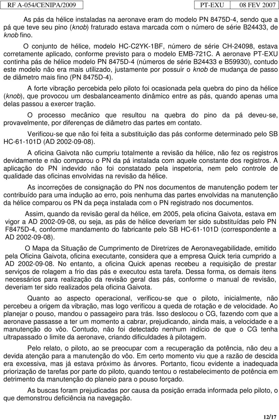 A aeronave PT-EXU continha pás de hélice modelo PN 8475D-4 (números de série B24433 e B59930), contudo este modelo não era mais utilizado, justamente por possuir o knob de mudança de passo de