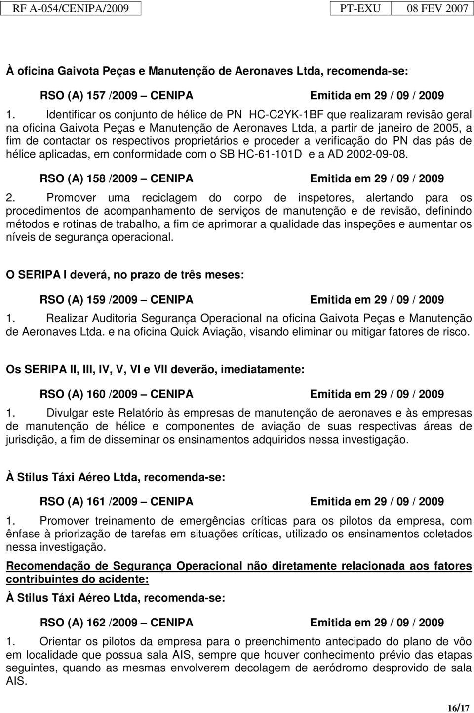 respectivos proprietários e proceder a verificação do PN das pás de hélice aplicadas, em conformidade com o SB HC-61-101D e a AD 2002-09-08. RSO (A) 158 /2009 CENIPA Emitida em 29 / 09 / 2009 2.