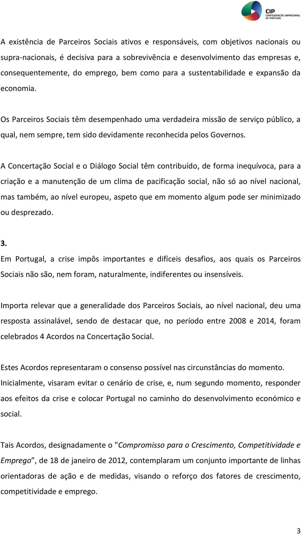 Os Parceiros Sociais têm desempenhado uma verdadeira missão de serviço público, a qual, nem sempre, tem sido devidamente reconhecida pelos Governos.