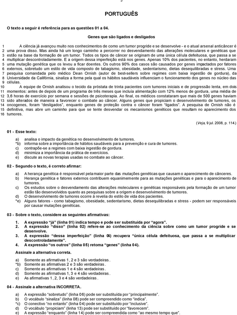 prova disso. Mas ainda há um longo caminho a percorrer no desvendamento das alterações moleculares e genéticas que estão na base da formação de um tumor.