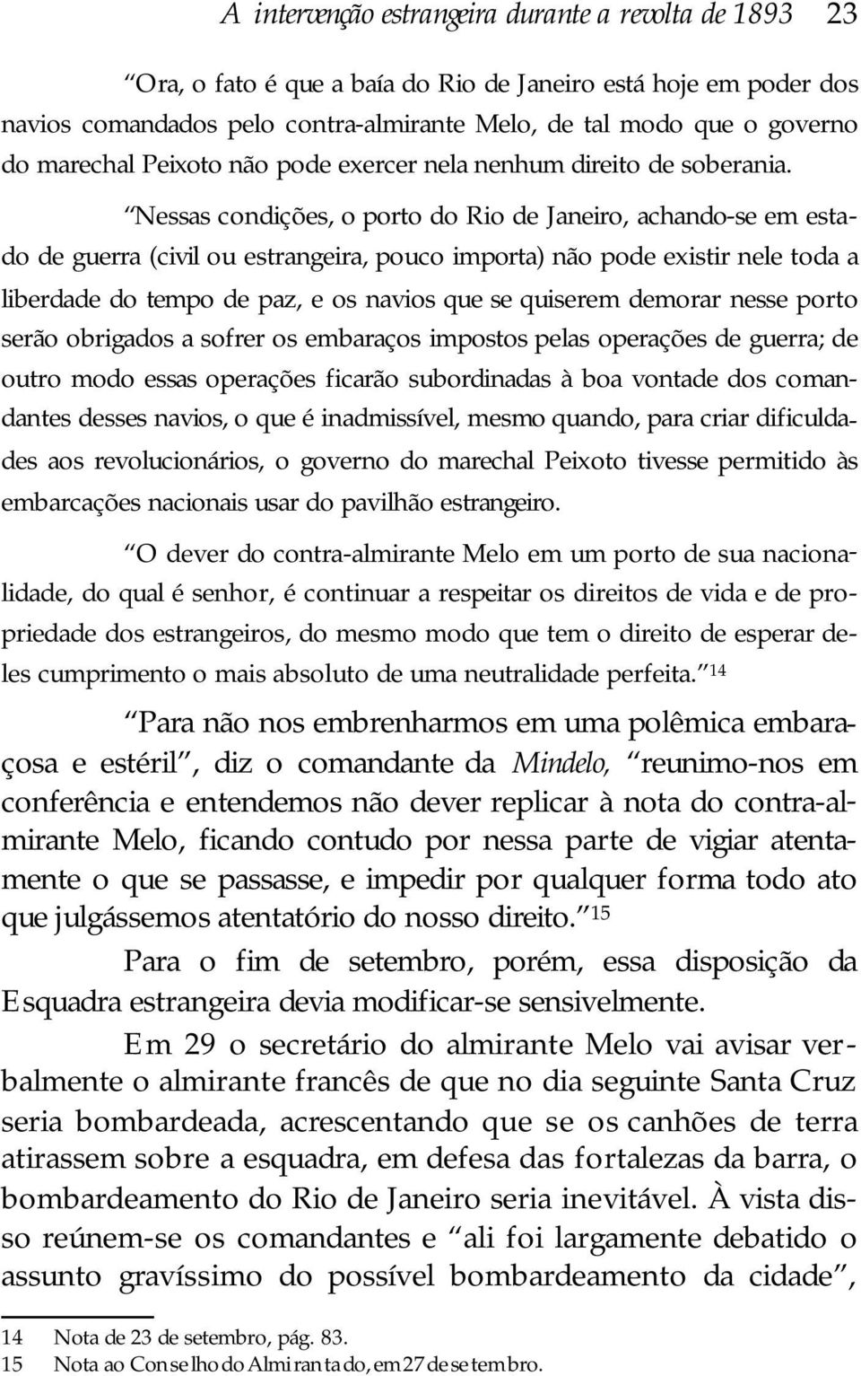 Nes sas con di ções, o porto do Rio de Janeiro, achando-se em es ta - do de guer ra (civil ou es tran ge i ra, pouco importa) não pode exis tir nele toda a liberdade do tempo de paz, e os navios que