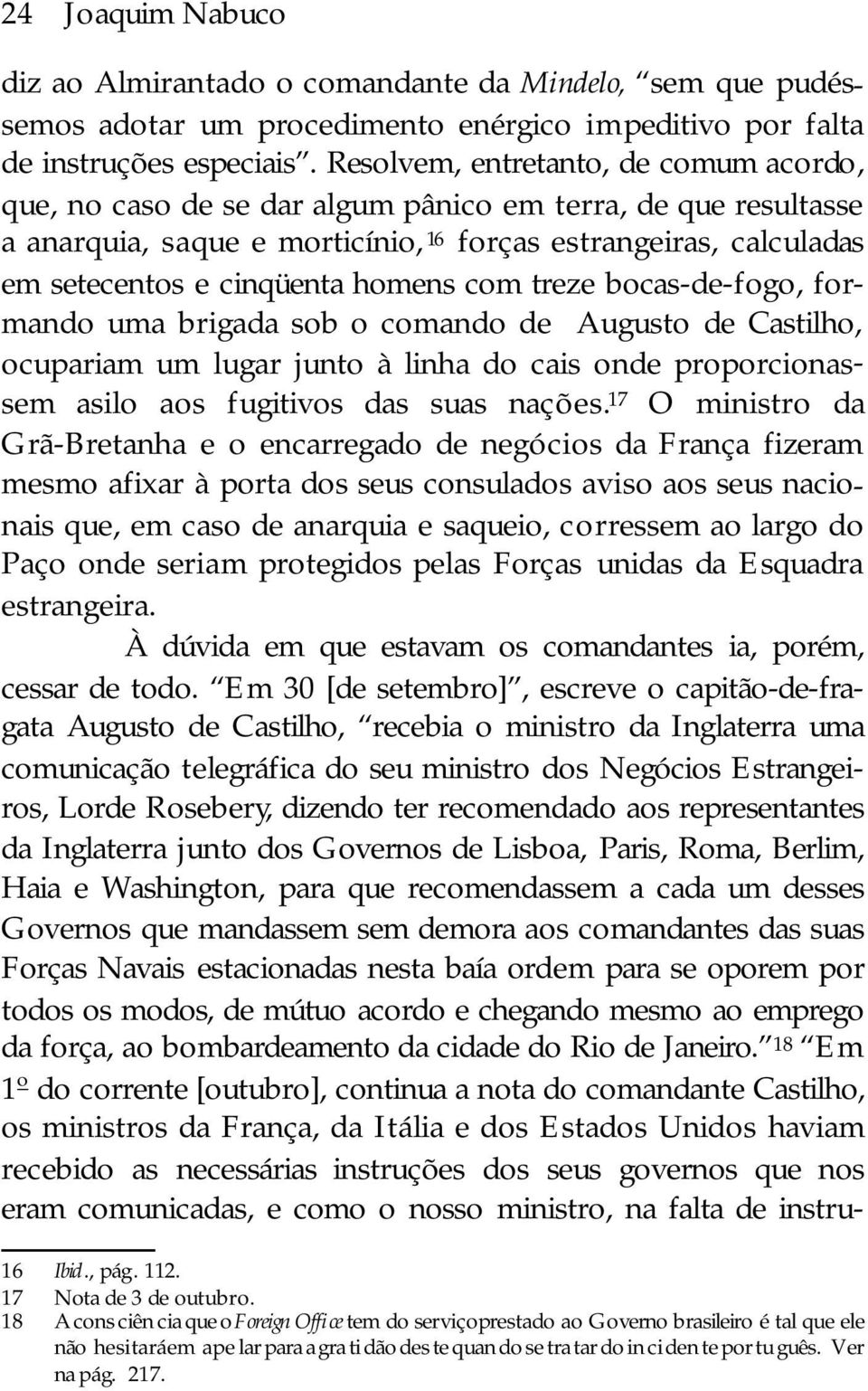 setecentos e cinqüenta ho mens com tre ze bocas-de-fogo, for - man do uma bri ga da sob o co man do de Au gus to de Cas ti lho, ocu pa ri am um lu gar jun to à li nha do cais onde pro por ci o nas -