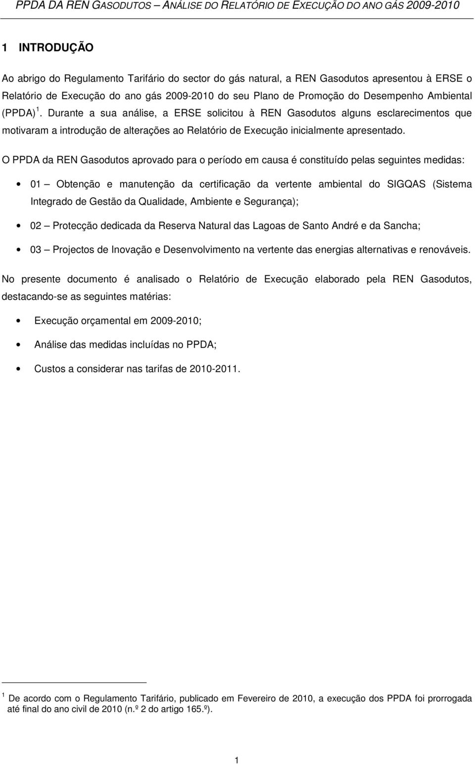 O PPDA da REN Gasodutos aprovado para o período em causa é constituído pelas seguintes medidas: 01 Obtenção e manutenção da certificação da vertente ambiental do SIGQAS (Sistema Integrado de Gestão