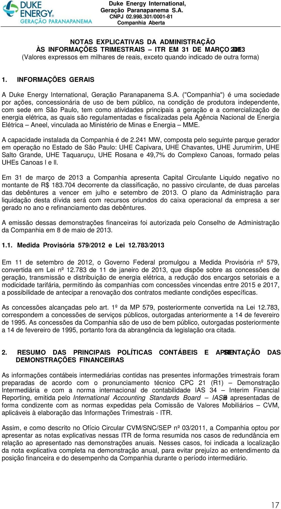 atividades principais a geração e a comercialização de energia elétrica, as quais são regulamentadas e fiscalizadas pela Agência Nacional de Energia Elétrica Aneel, vinculada ao Ministério de Minas e