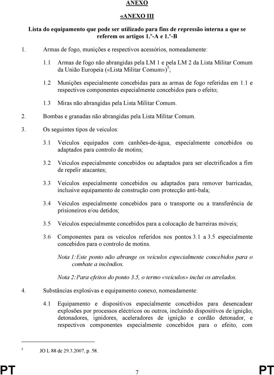 2 Munições especialmente concebidas para as armas de fogo referidas em 1.1 e respectivos componentes especialmente concebidos para o efeito; 1.3 Miras não abrangidas pela Lista Militar Comum. 2.