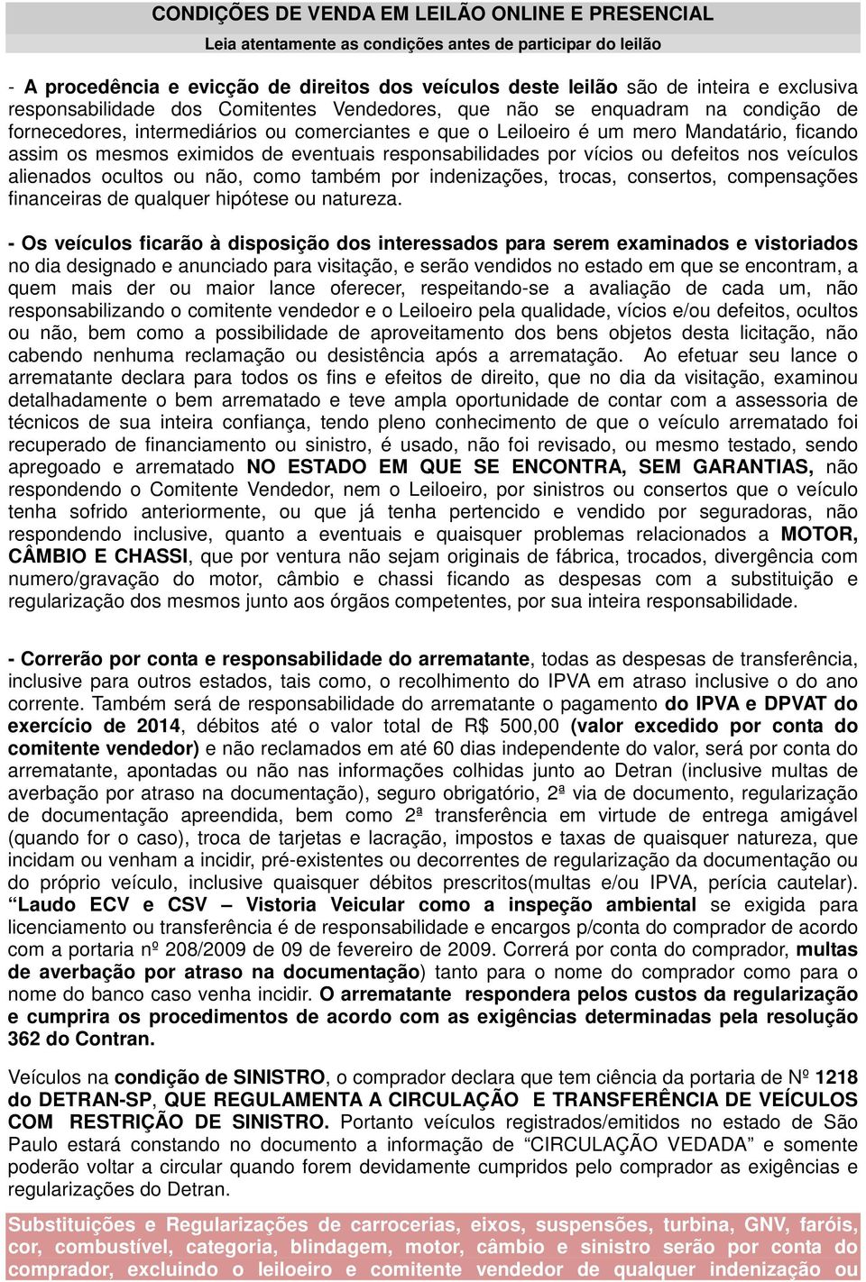 de eventuais responsabilidades por vícios ou defeitos nos veículos alienados ocultos ou não, como também por indenizações, trocas, consertos, compensações financeiras de qualquer hipótese ou natureza.