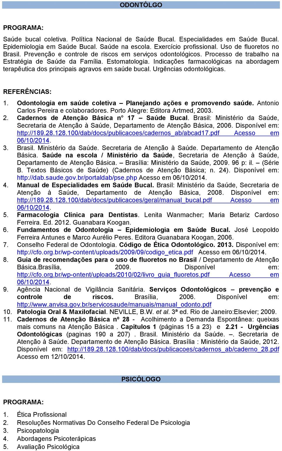 Indicações farmacológicas na abordagem terapêutica dos principais agravos em saúde bucal. Urgências odontológicas. 1. Odontologia em saúde coletiva Planejando ações e promovendo saúde.