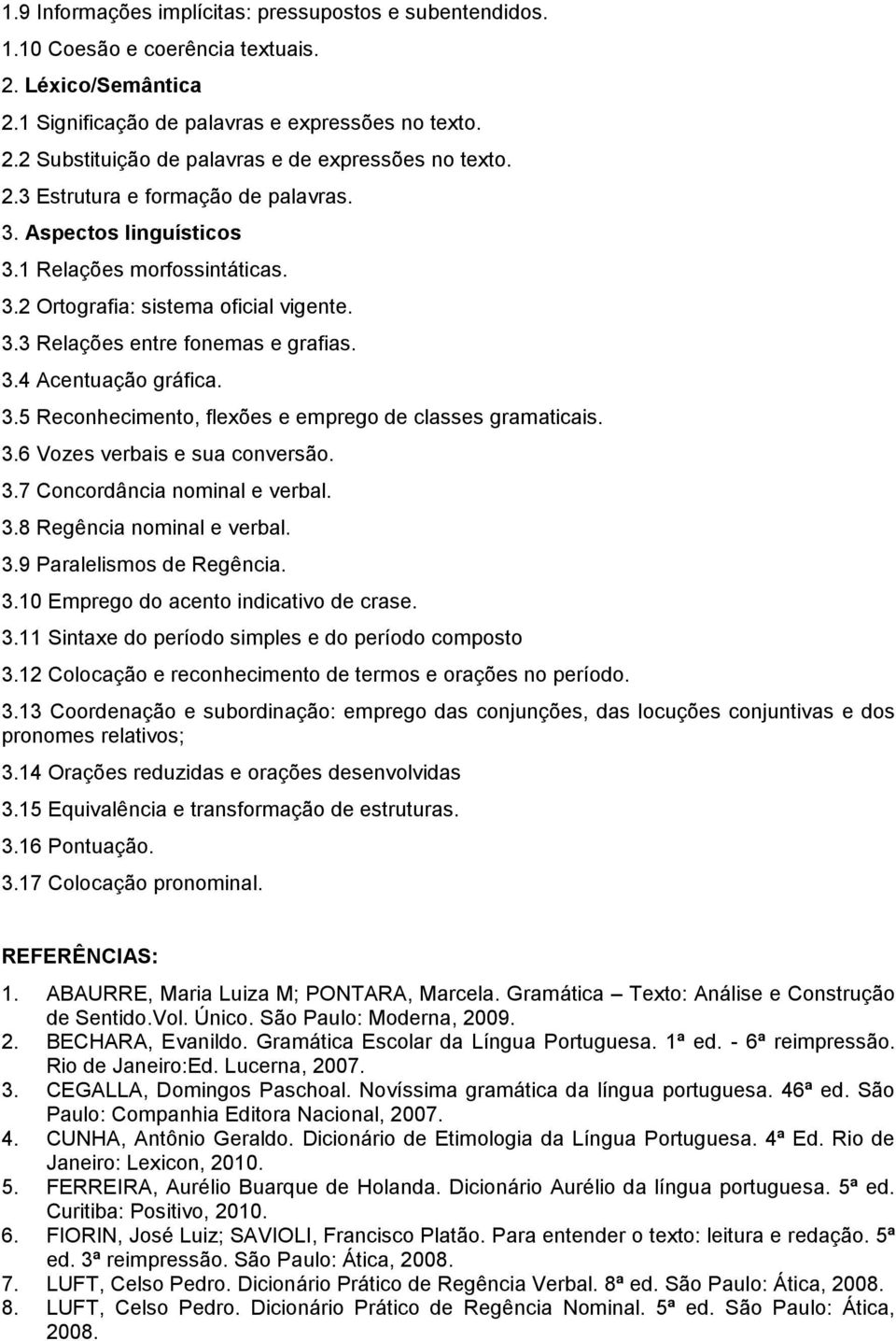 3.6 Vozes verbais e sua conversão. 3.7 Concordância nominal e verbal. 3.8 Regência nominal e verbal. 3.9 Paralelismos de Regência. 3.10 Emprego do acento indicativo de crase. 3.11 Sintaxe do período simples e do período composto 3.